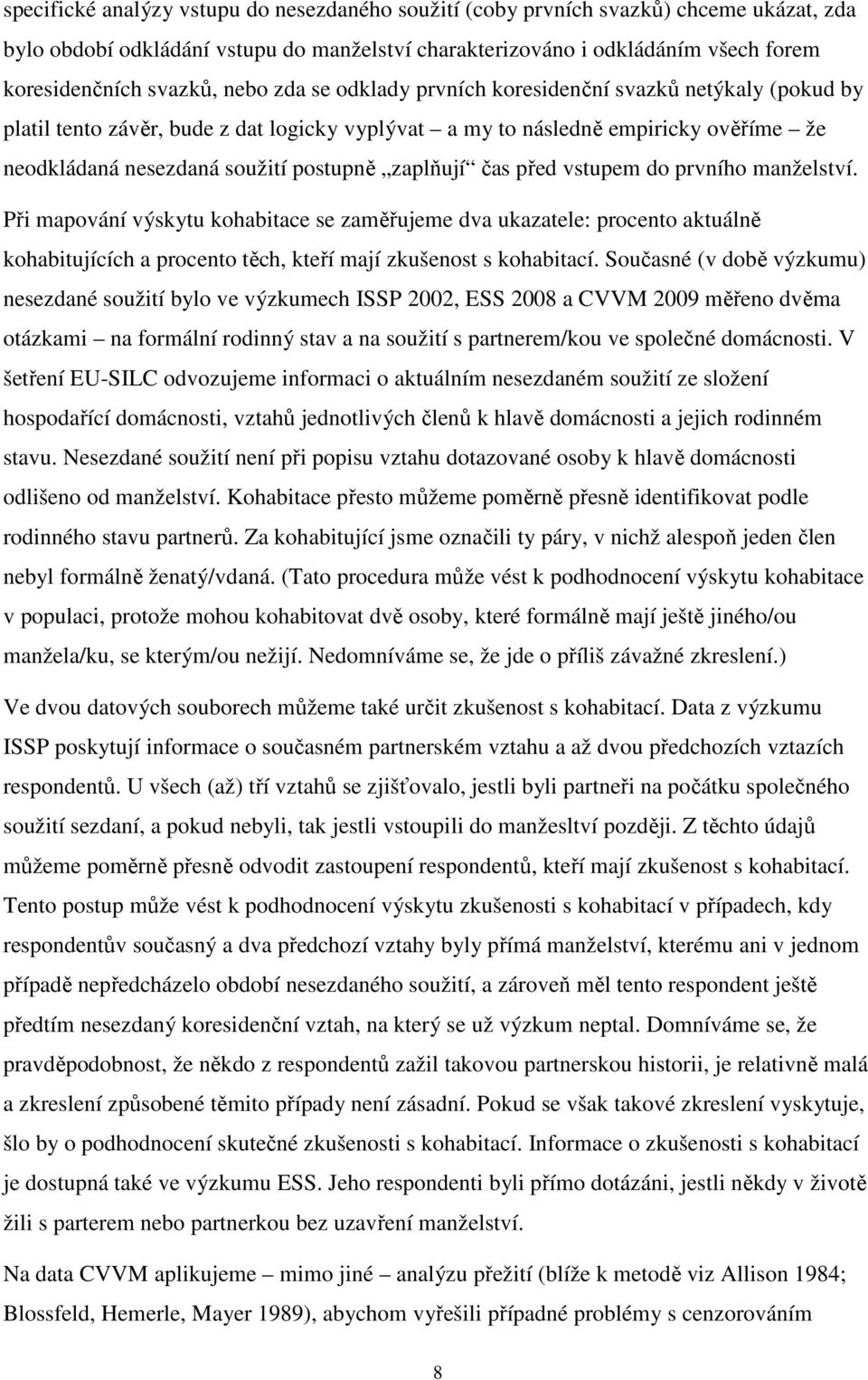 zaplňují čas před vstupem do prvního manželství. Při mapování výskytu kohabitace se zaměřujeme dva ukazatele: procento aktuálně kohabitujících a procento těch, kteří mají zkušenost s kohabitací.