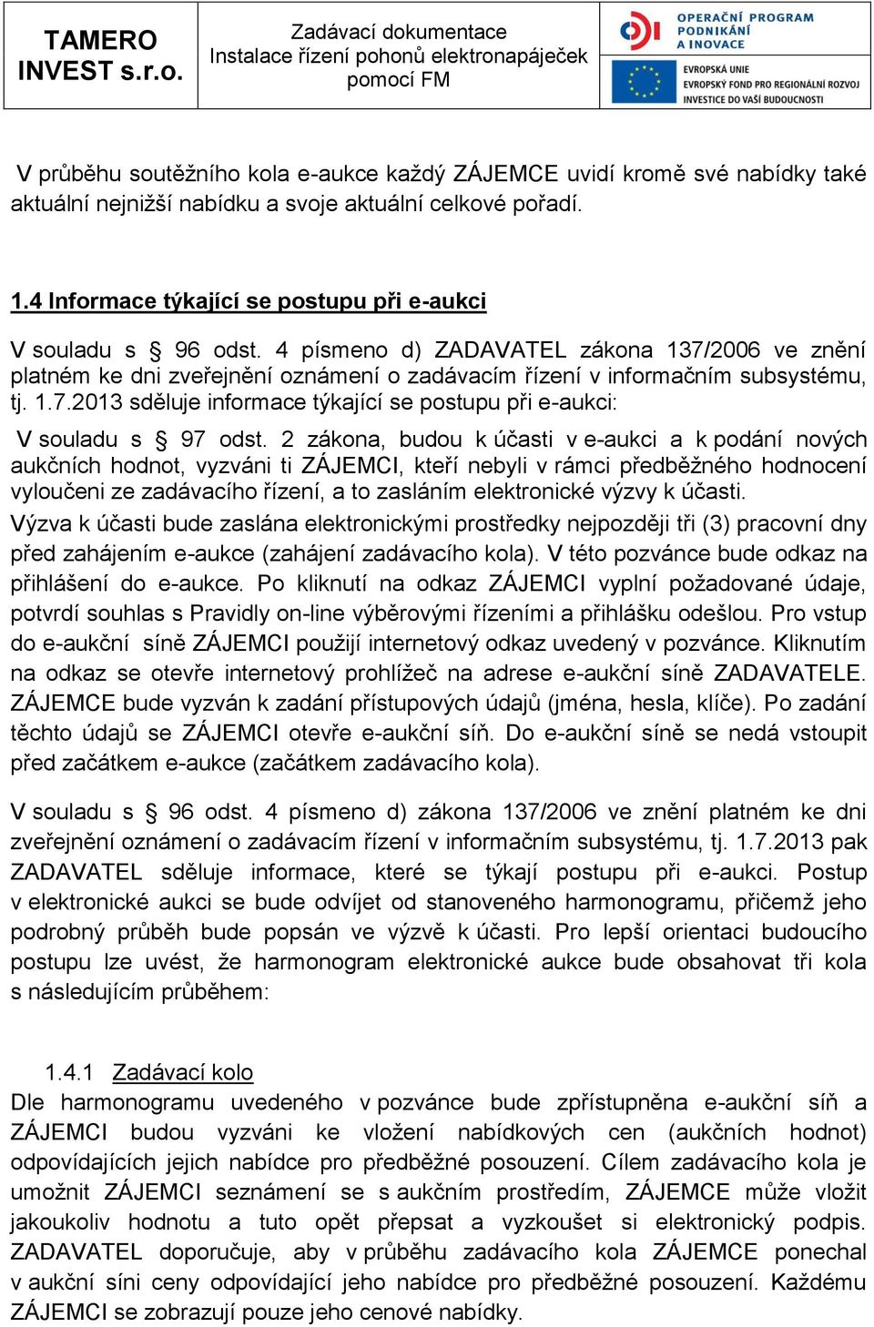 2 zákona, budou k účasti v e-aukci a k podání nových aukčních hodnot, vyzváni ti ZÁJEMCI, kteří nebyli v rámci předběžného hodnocení vyloučeni ze zadávacího řízení, a to zasláním elektronické výzvy k