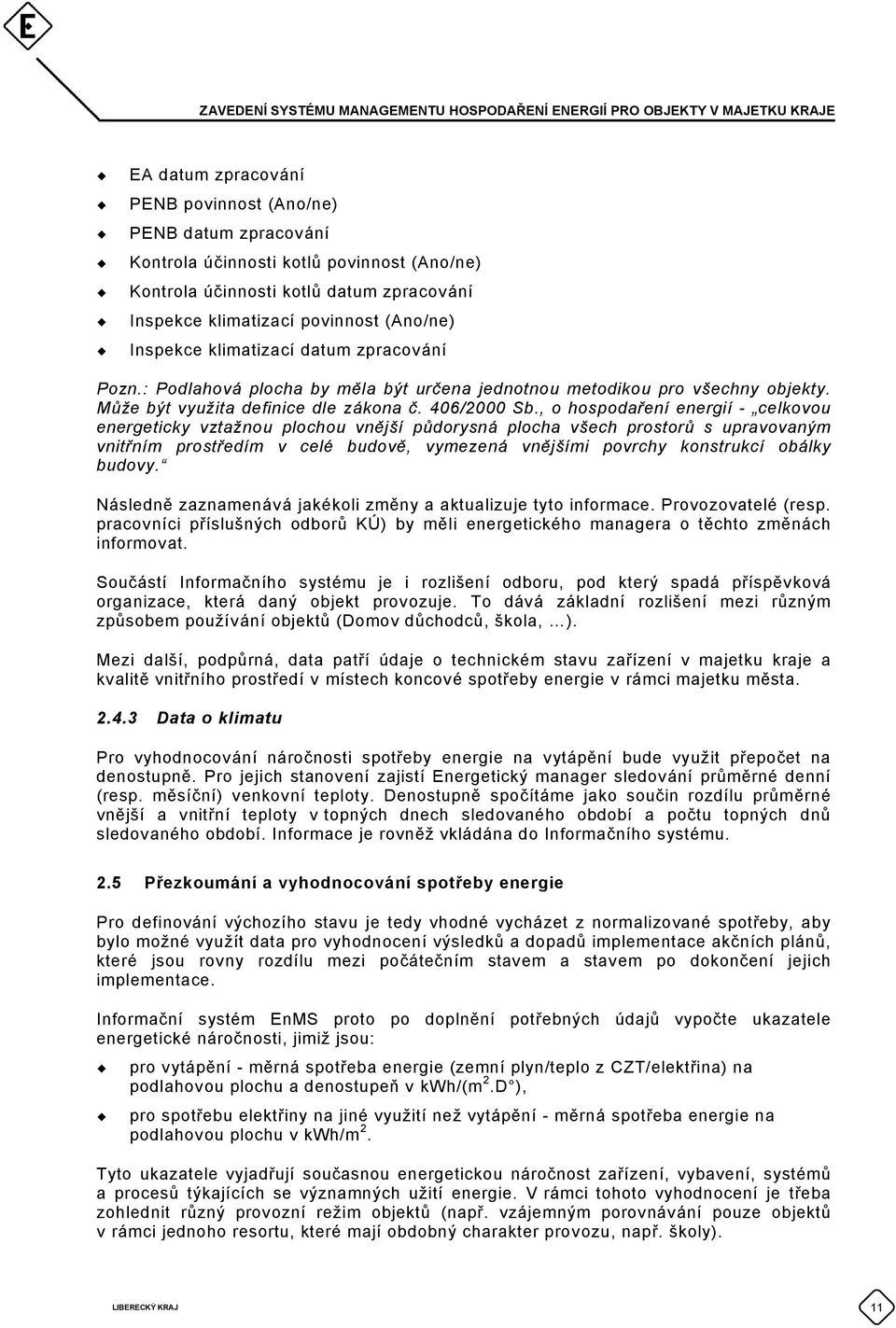 , o hospodaření energií - celkovou energeticky vztažnou plochou vnější půdorysná plocha všech prostorů s upravovaným vnitřním prostředím v celé budově, vymezená vnějšími povrchy konstrukcí obálky