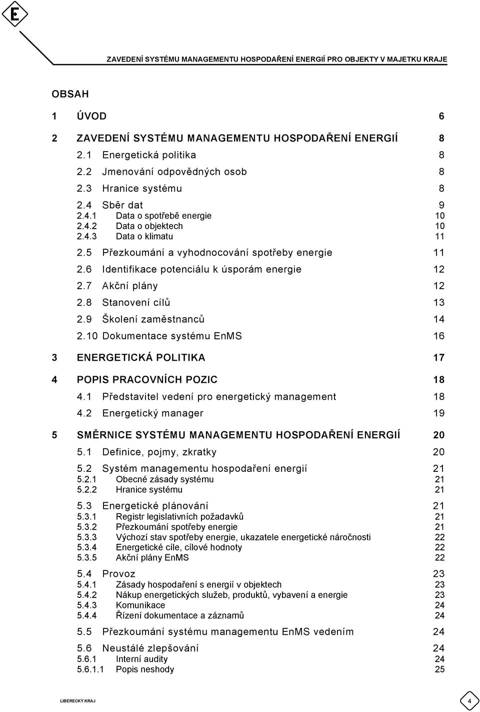 7 Akční plány 12 2.8 Stanovení cílů 13 2.9 Školení zaměstnanců 14 2.10 Dokumentace systému EnMS 16 3 ENERGETICKÁ POLITIKA 17 4 POPIS PRACOVNÍCH POZIC 18 4.