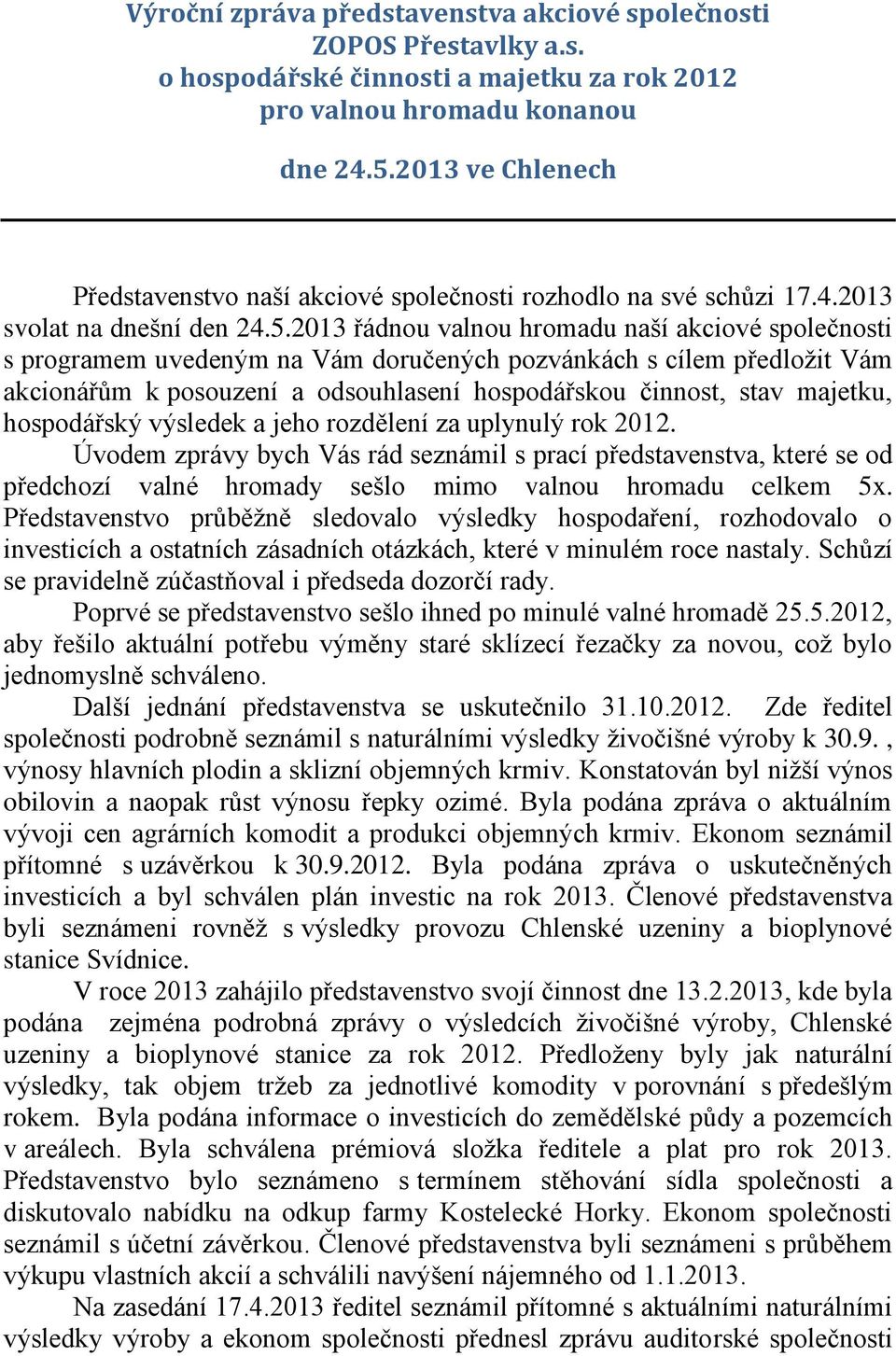 2013 řádnou valnou hromadu naší akciové společnosti s programem uvedeným na Vám doručených pozvánkách s cílem předložit Vám akcionářům k posouzení a odsouhlasení hospodářskou činnost, stav majetku,