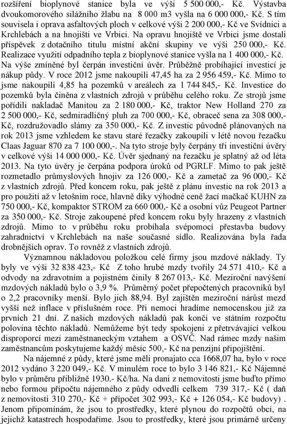 Na opravu hnojiště ve Vrbici jsme dostali příspěvek z dotačního titulu místní akční skupiny ve výši 250 000,- Kč. Realizace využití odpadního tepla z bioplynové stanice vyšla na 1 400 000,- Kč.