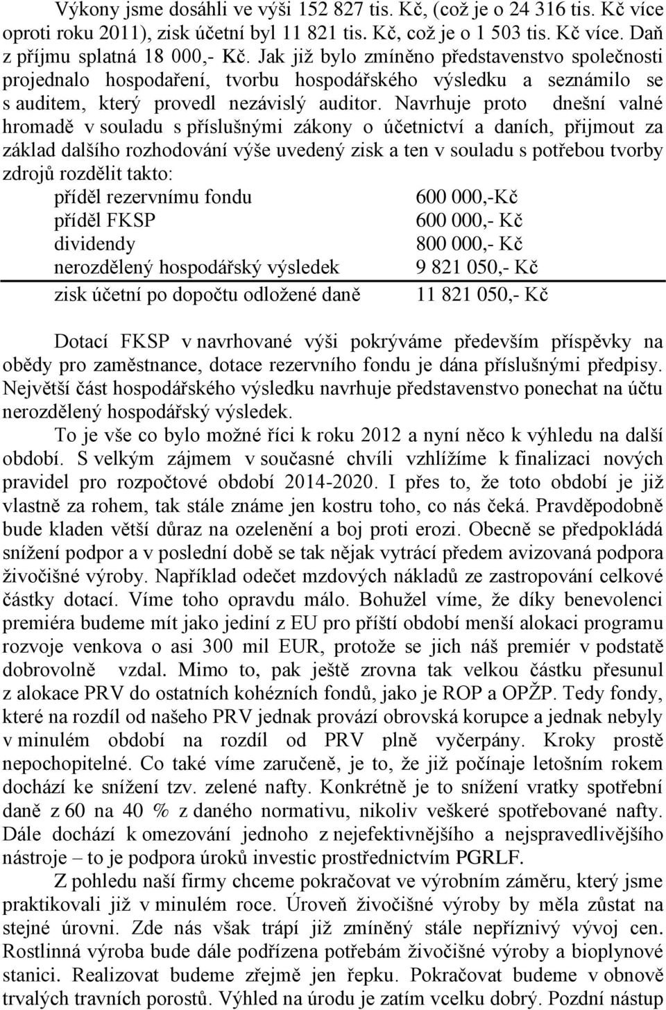 Navrhuje proto dnešní valné hromadě v souladu s příslušnými zákony o účetnictví a daních, přijmout za základ dalšího rozhodování výše uvedený zisk a ten v souladu s potřebou tvorby zdrojů rozdělit