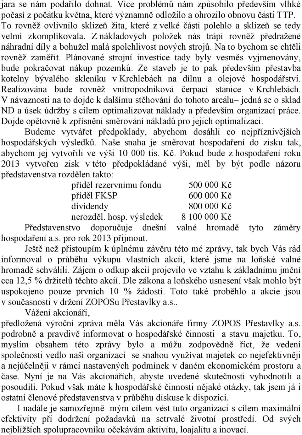 Z nákladových položek nás trápí rovněž předražené náhradní díly a bohužel malá spolehlivost nových strojů. Na to bychom se chtěli rovněž zaměřit.