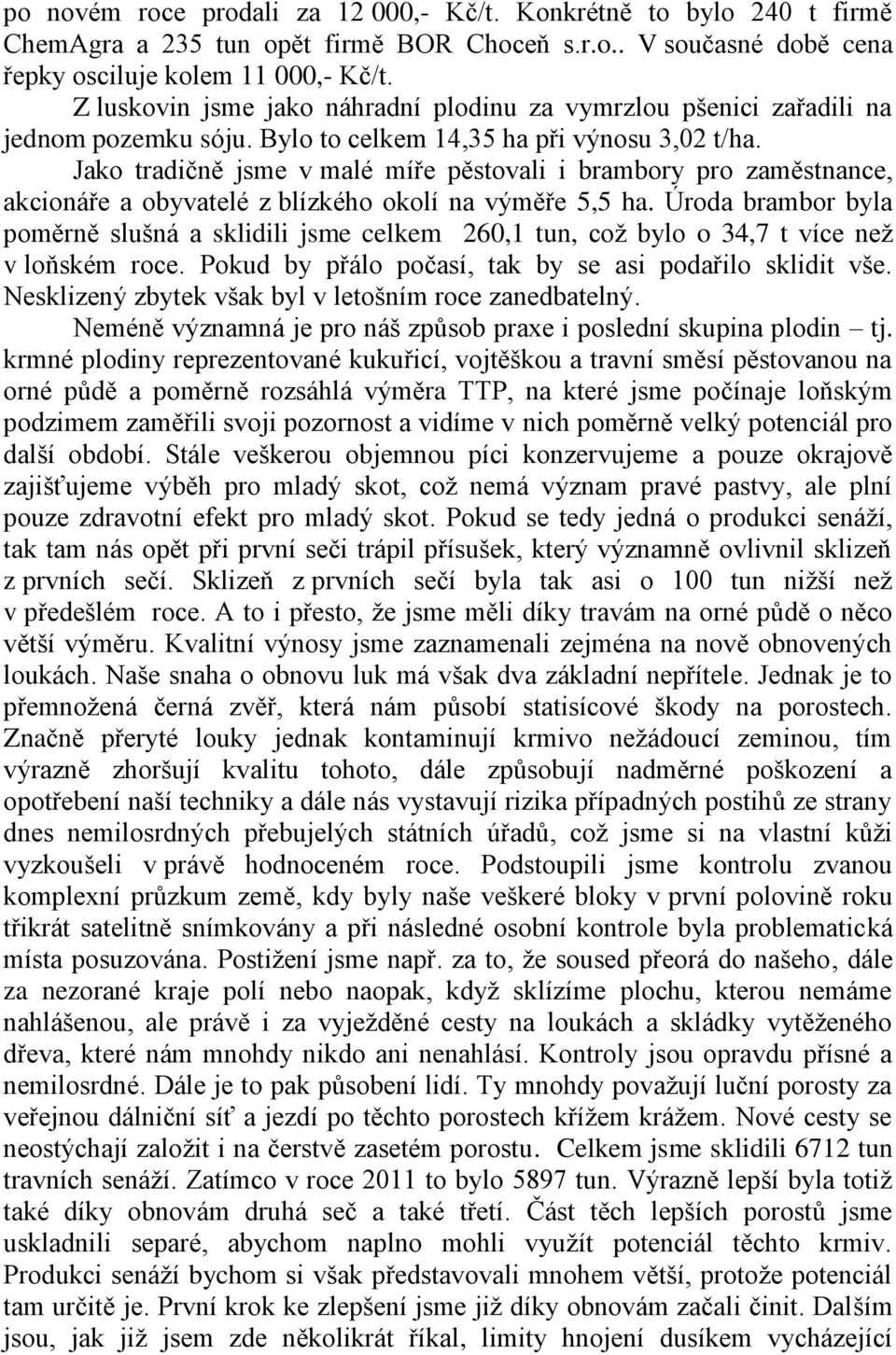 Jako tradičně jsme v malé míře pěstovali i brambory pro zaměstnance, akcionáře a obyvatelé z blízkého okolí na výměře 5,5 ha.