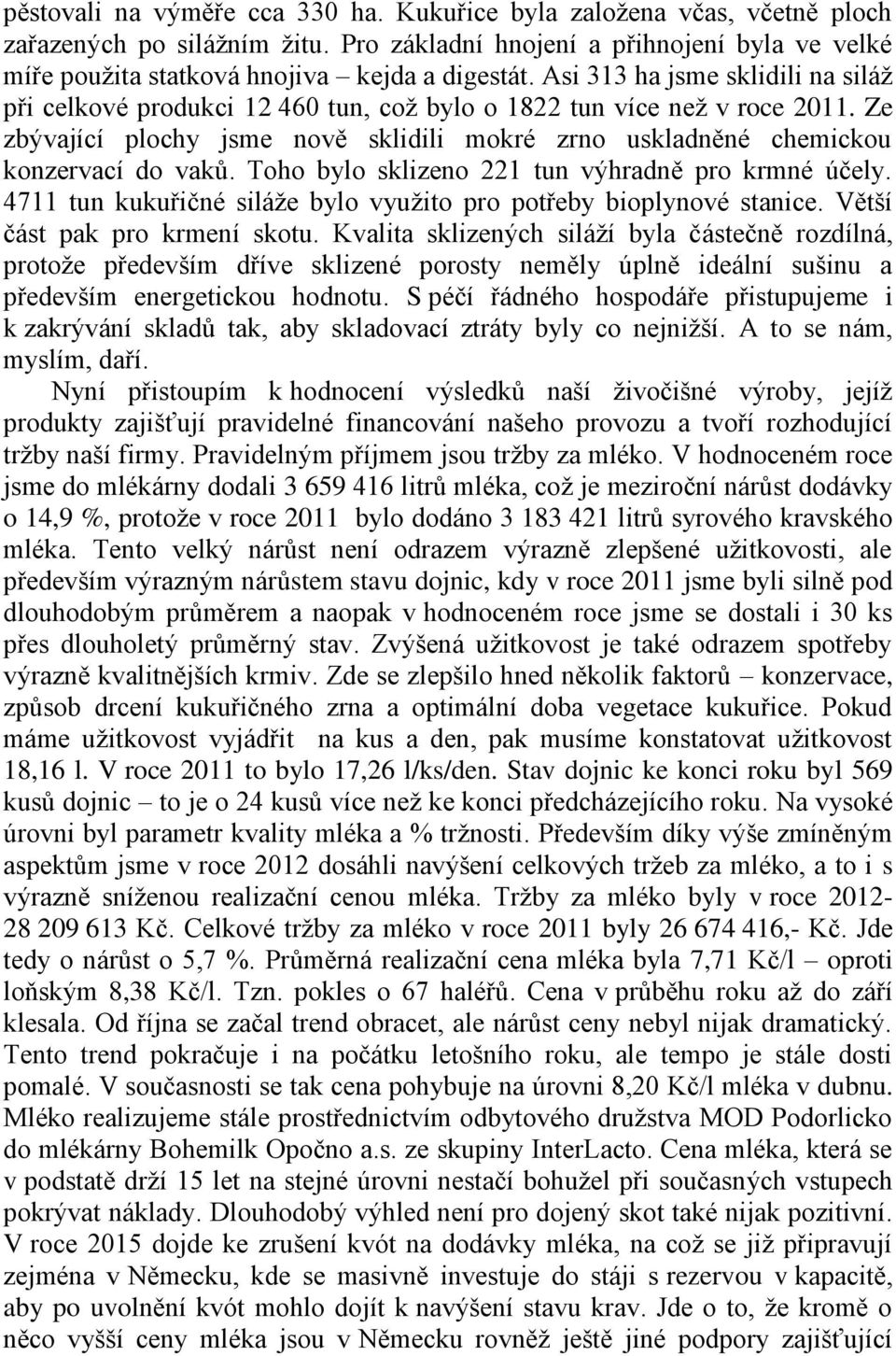 Toho bylo sklizeno 221 tun výhradně pro krmné účely. 4711 tun kukuřičné siláže bylo využito pro potřeby bioplynové stanice. Větší část pak pro krmení skotu.