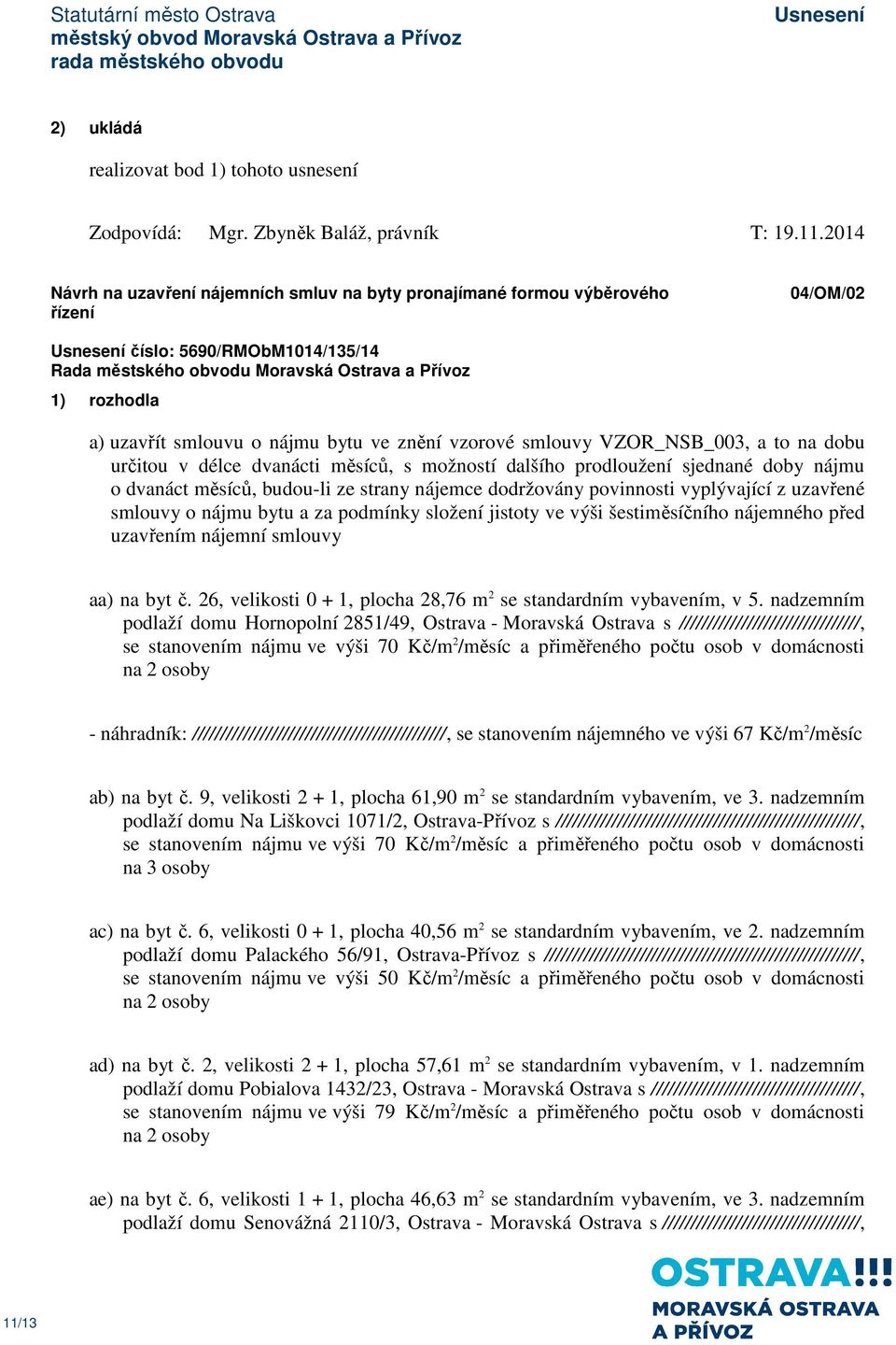 na dobu určitou v délce dvanácti měsíců, s možností dalšího prodloužení sjednané doby nájmu o dvanáct měsíců, budou-li ze strany nájemce dodržovány povinnosti vyplývající z uzavřené smlouvy o nájmu