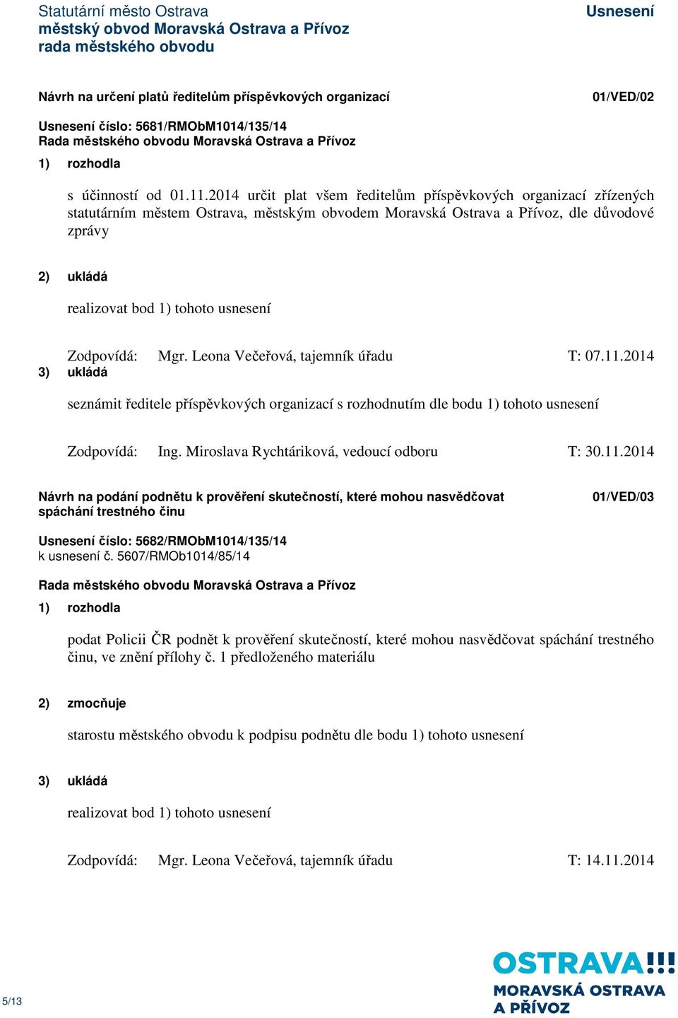 Leona Večeřová, tajemník úřadu T: 07.11.2014 seznámit ředitele příspěvkových organizací s rozhodnutím dle bodu 1) tohoto usnesení Zodpovídá: Ing. Miroslava Rychtáriková, vedoucí odboru T: 30.11.2014 Návrh na podání podnětu k prověření skutečností, které mohou nasvědčovat spáchání trestného činu 01/VED/03 číslo: 5682/RMObM1014/135/14 k usnesení č.