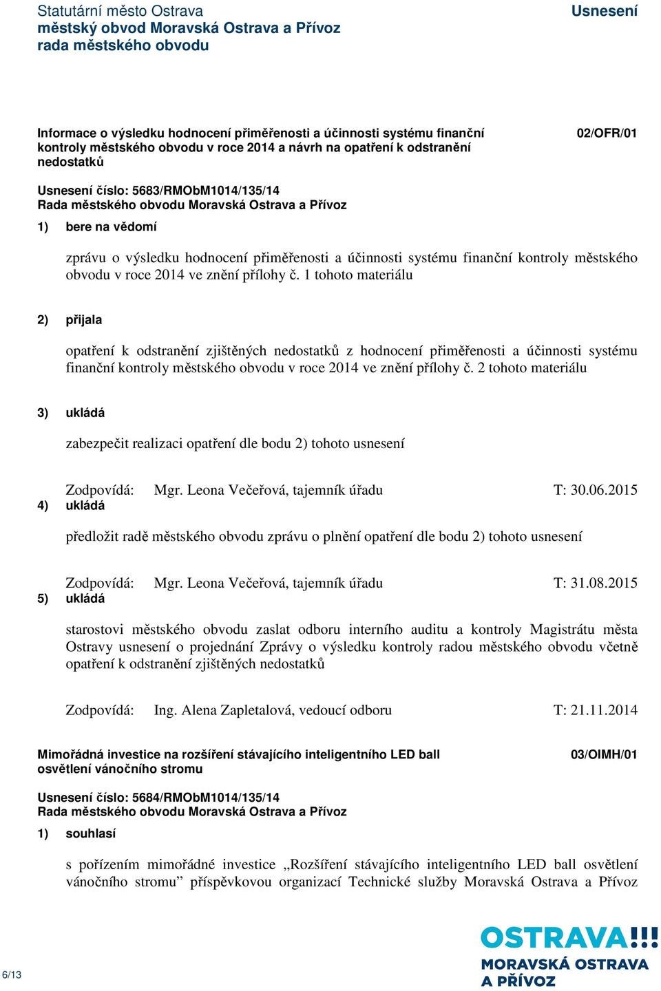 1 tohoto materiálu 2) přijala opatření k odstranění zjištěných nedostatků z hodnocení přiměřenosti a účinnosti systému finanční kontroly městského obvodu v roce 2014 ve znění přílohy č.