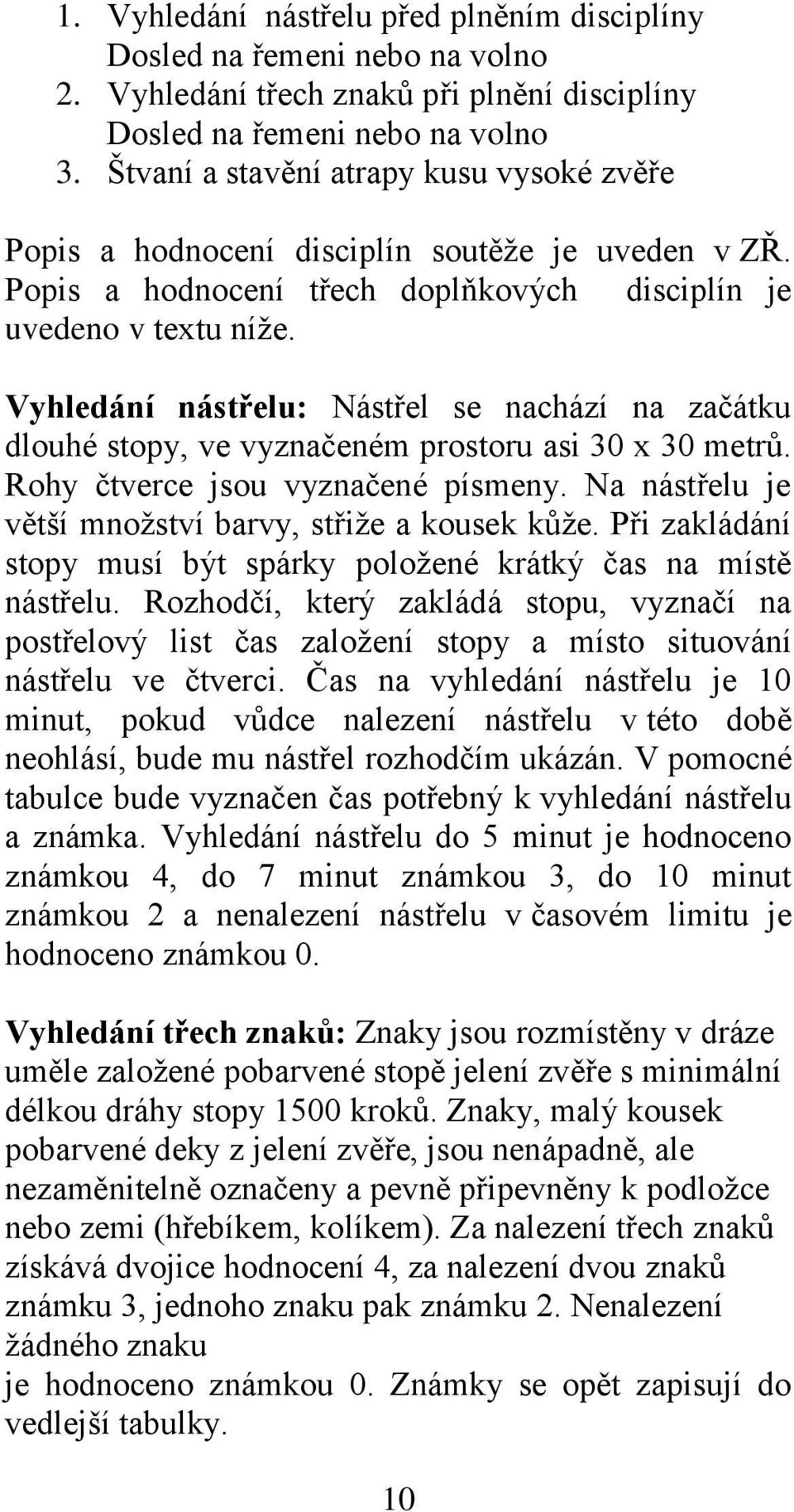 Vyhledání nástřelu: Nástřel se nachází na začátku dlouhé stopy, ve vyznačeném prostoru asi 30 x 30 metrů. Rohy čtverce jsou vyznačené písmeny.
