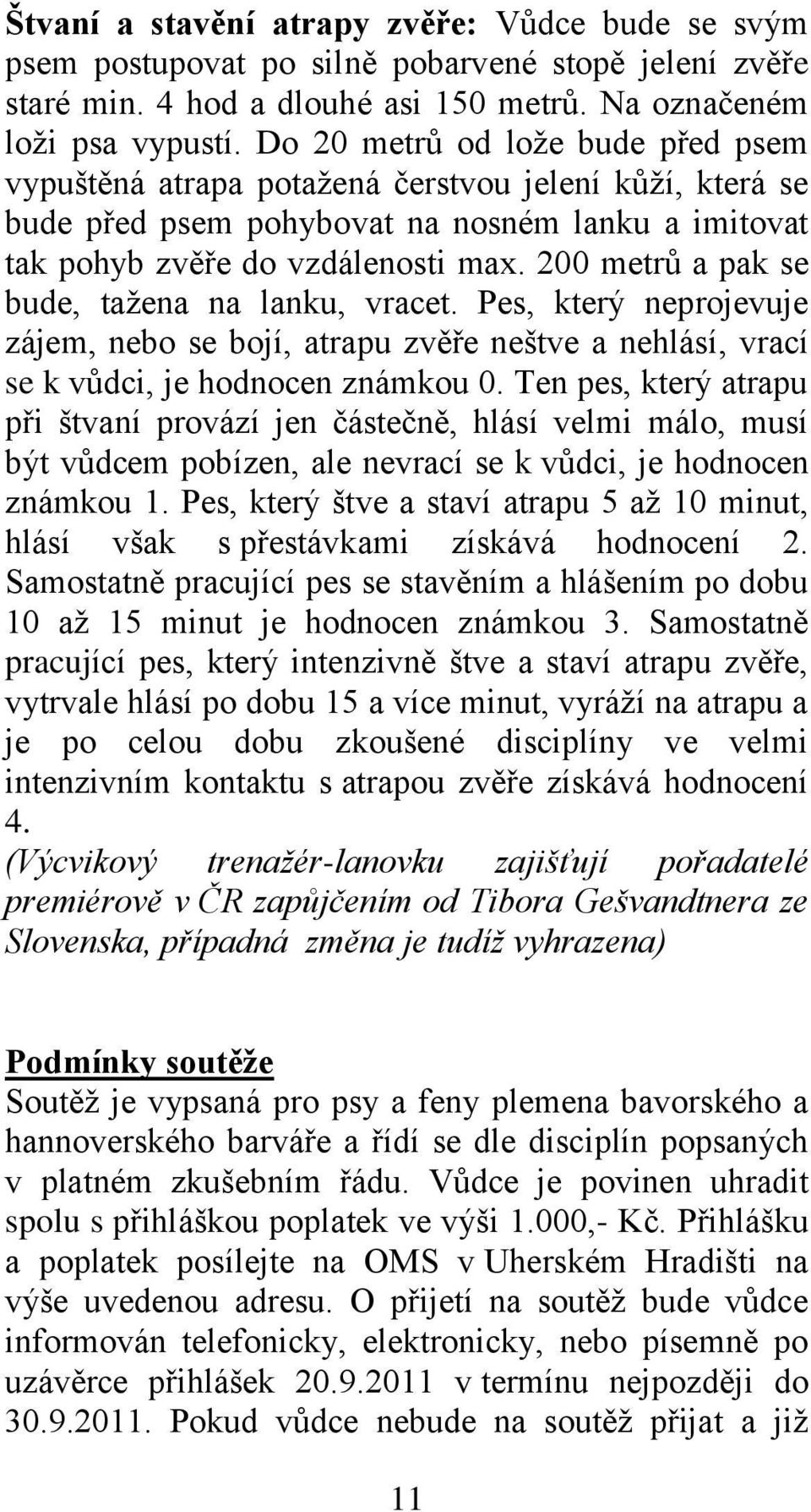 200 metrů a pak se bude, tažena na lanku, vracet. Pes, který neprojevuje zájem, nebo se bojí, atrapu zvěře neštve a nehlásí, vrací se k vůdci, je hodnocen známkou 0.