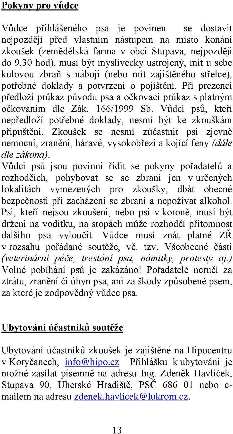 Při prezenci předloží průkaz původu psa a očkovací průkaz s platným očkováním dle Zák. 166/1999 Sb. Vůdci psů, kteří nepředloží potřebné doklady, nesmí být ke zkouškám připuštěni.
