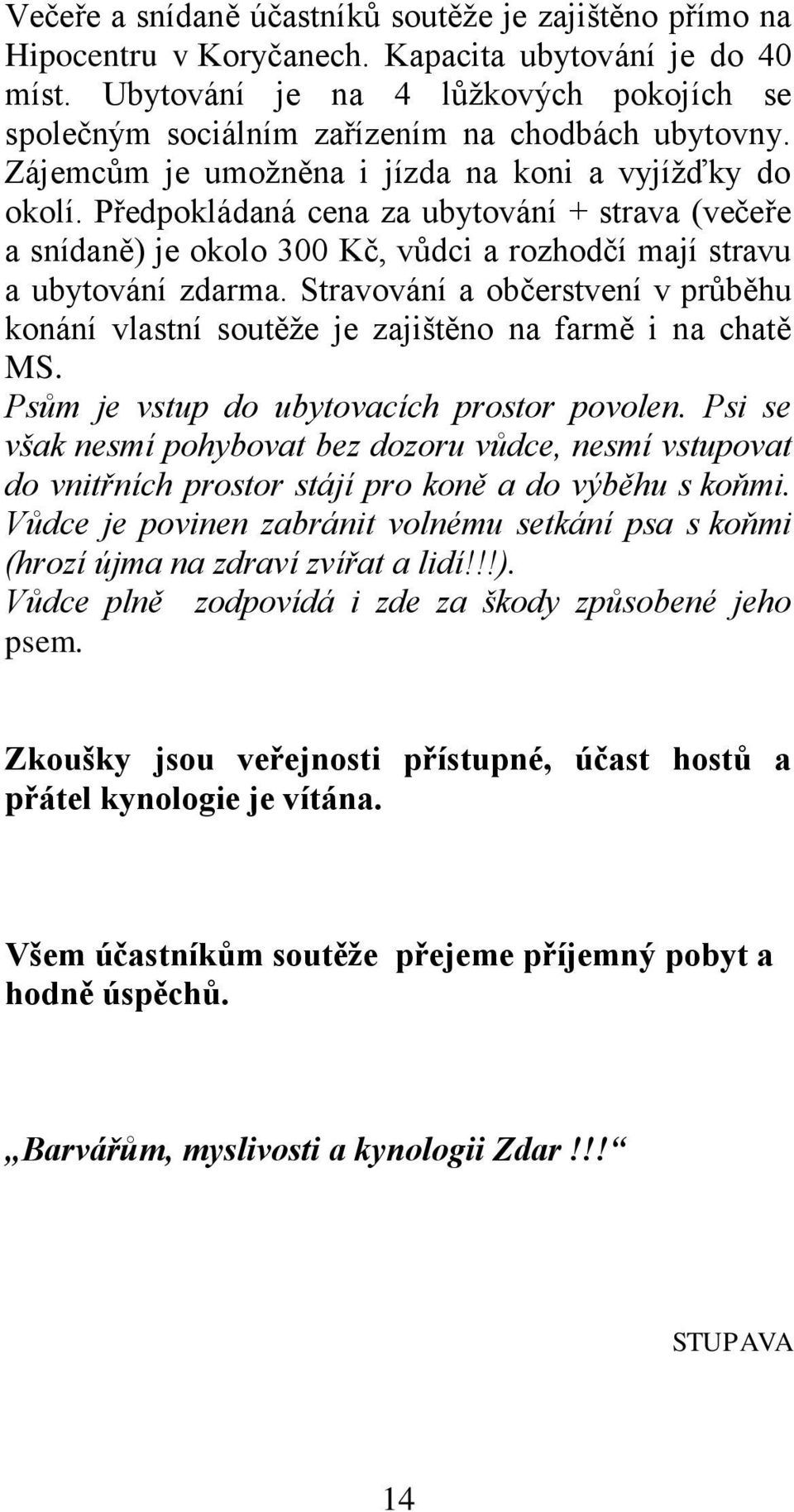 Předpokládaná cena za ubytování + strava (večeře a snídaně) je okolo 300 Kč, vůdci a rozhodčí mají stravu a ubytování zdarma.