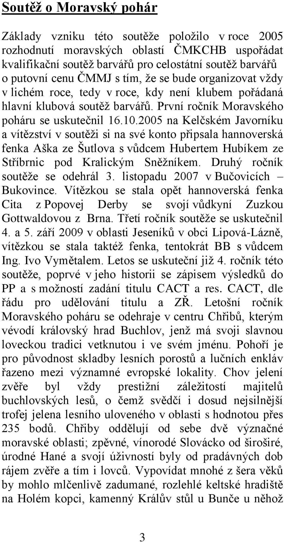 2005 na Kelčském Javorníku a vítězství v soutěži si na své konto připsala hannoverská fenka Aška ze Šutlova s vůdcem Hubertem Hubíkem ze Stříbrnic pod Kralickým Sněžníkem.