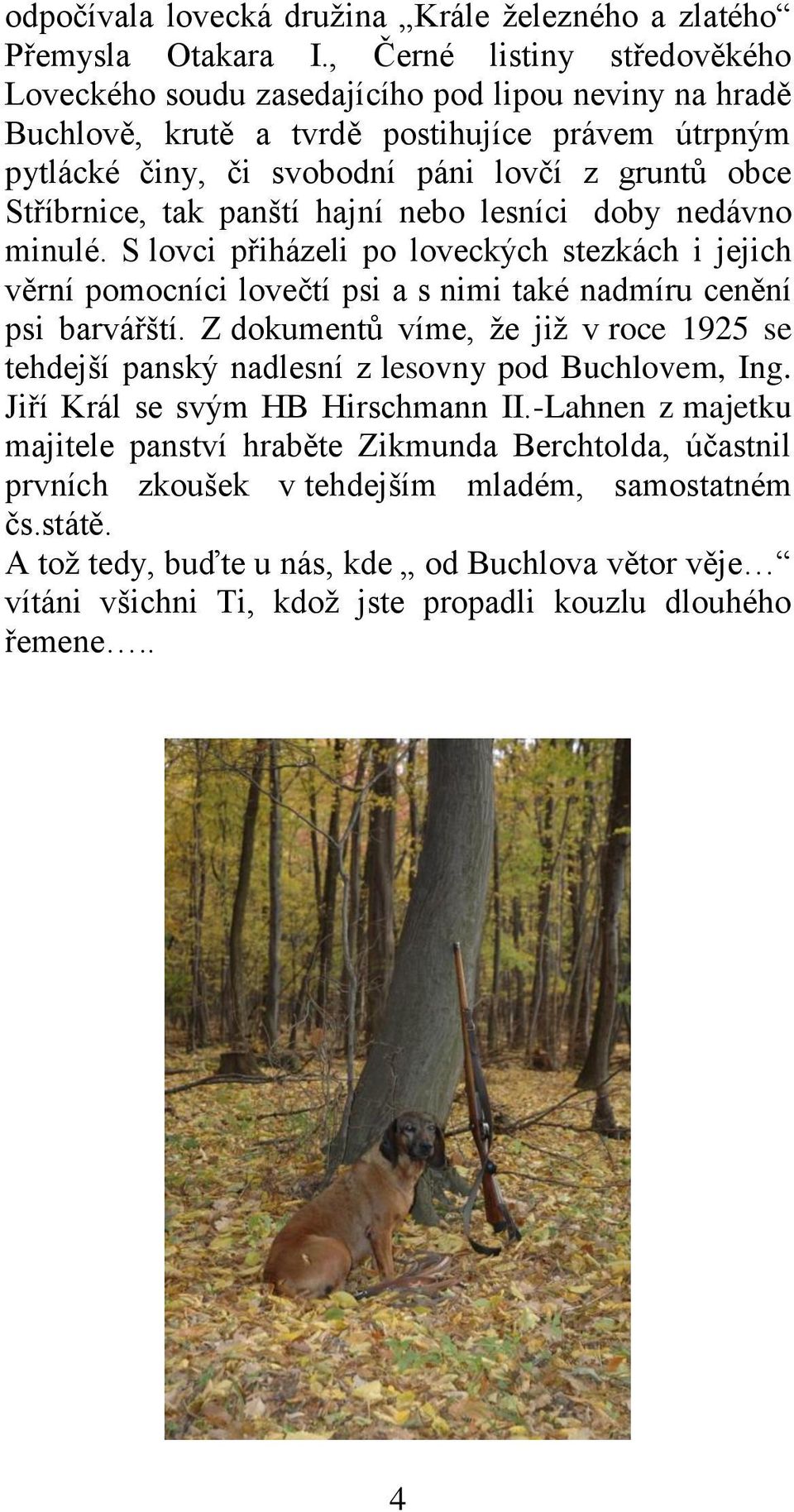 tak panští hajní nebo lesníci doby nedávno minulé. S lovci přiházeli po loveckých stezkách i jejich věrní pomocníci lovečtí psi a s nimi také nadmíru cenění psi barvářští.