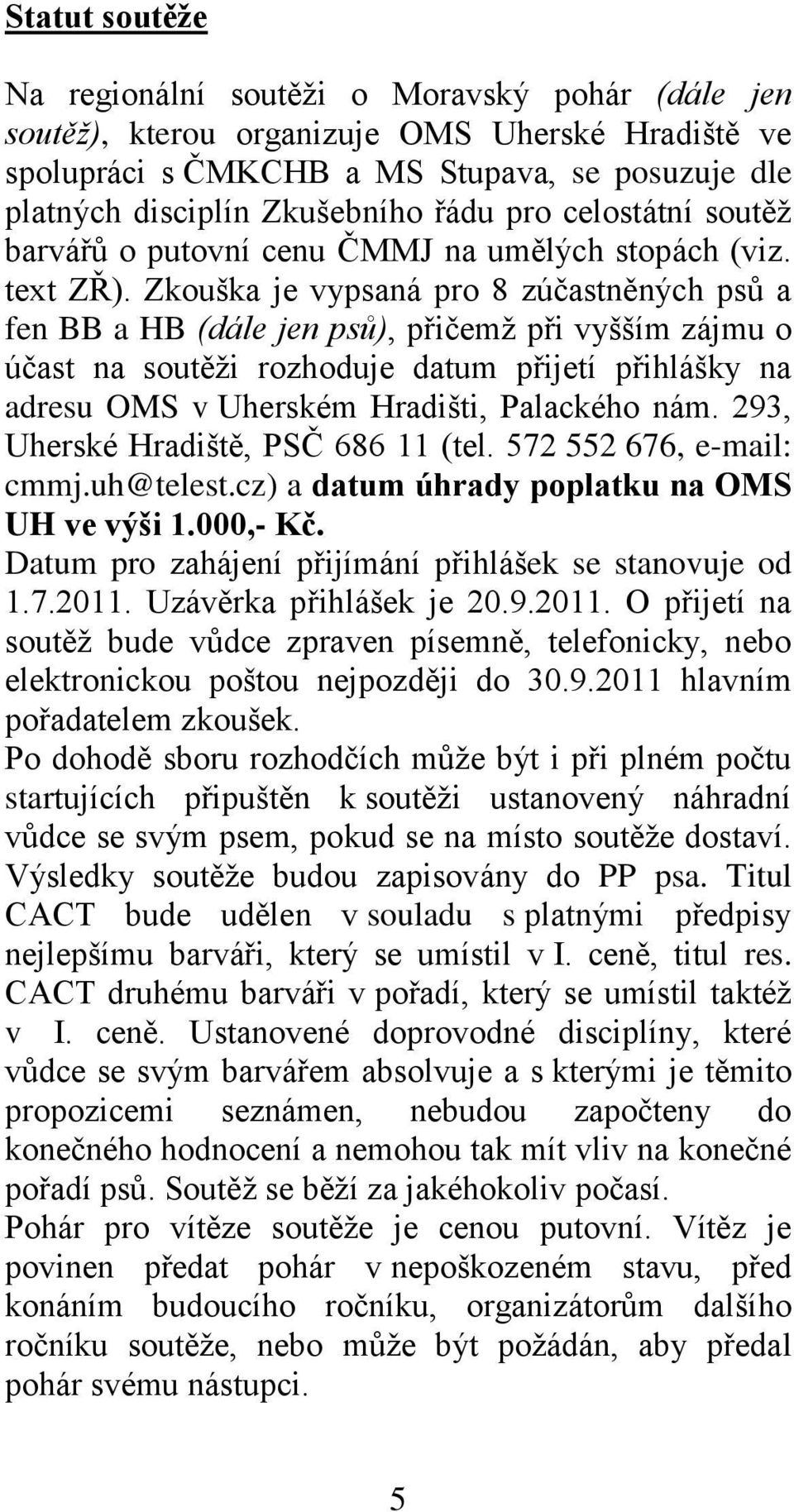 Zkouška je vypsaná pro 8 zúčastněných psů a fen BB a HB (dále jen psů), přičemž při vyšším zájmu o účast na soutěži rozhoduje datum přijetí přihlášky na adresu OMS v Uherském Hradišti, Palackého nám.