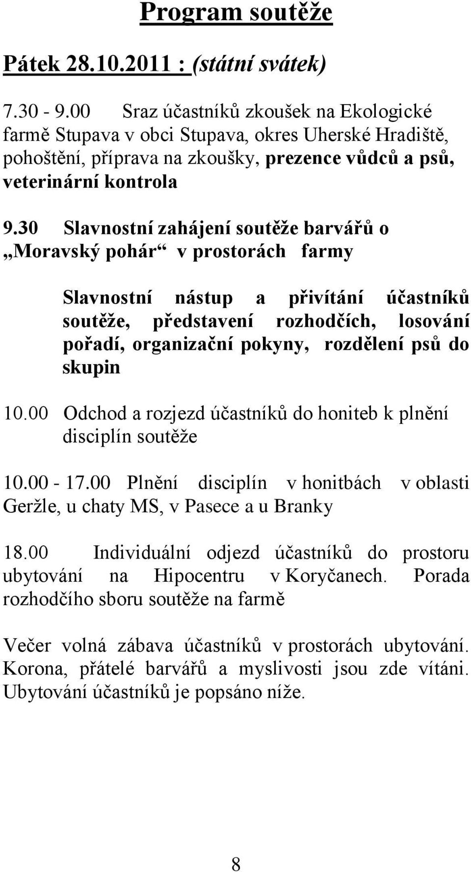 30 Slavnostní zahájení soutěže barvářů o Moravský pohár v prostorách farmy Slavnostní nástup a přivítání účastníků soutěže, představení rozhodčích, losování pořadí, organizační pokyny, rozdělení psů