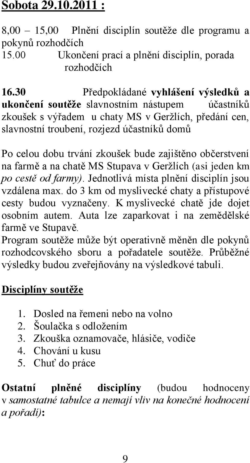 trvání zkoušek bude zajištěno občerstvení na farmě a na chatě MS Stupava v Geržlích (asi jeden km po cestě od farmy). Jednotlivá místa plnění disciplín jsou vzdálena max.