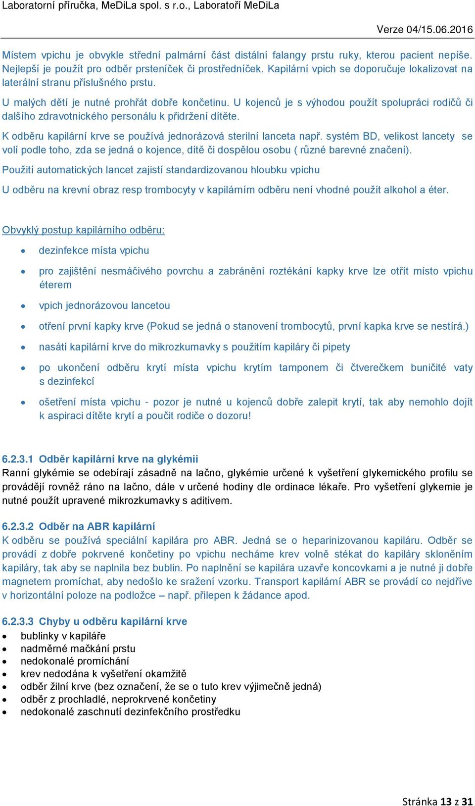 U kojenců je s výhodou použít spolupráci rodičů či dalšího zdravotnického personálu k přidržení dítěte. K odběru kapilární krve se používá jednorázová sterilní lanceta např.