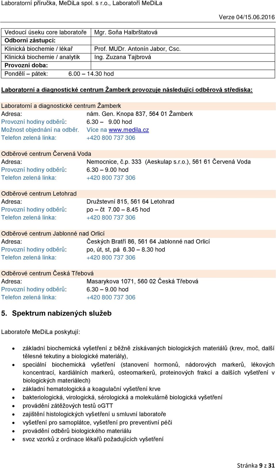 Knopa 837, 564 01 Žamberk Provozní hodiny odběrů: 6.30 9.00 hod Možnost objednání na odběr. Více na www.medila.cz Telefon zelená linka: +420 800 737 306 Odběrové centrum Červená Voda Nemocnice, č.p. 333 (Aeskulap s.