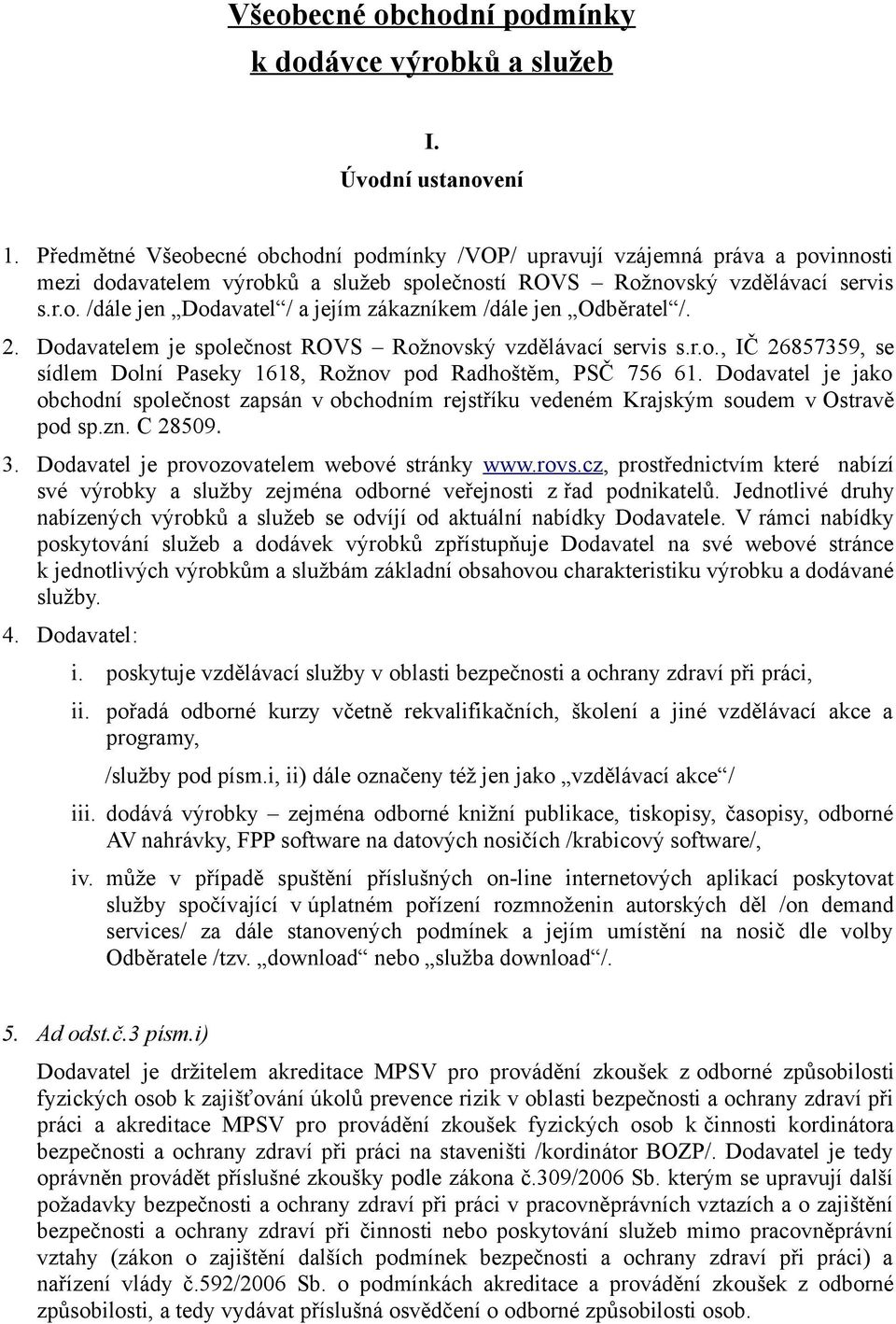 2. Dodavatelem je společnost ROVS Rožnovský vzdělávací servis s.r.o., IČ 26857359, se sídlem Dolní Paseky 1618, Rožnov pod Radhoštěm, PSČ 756 61.