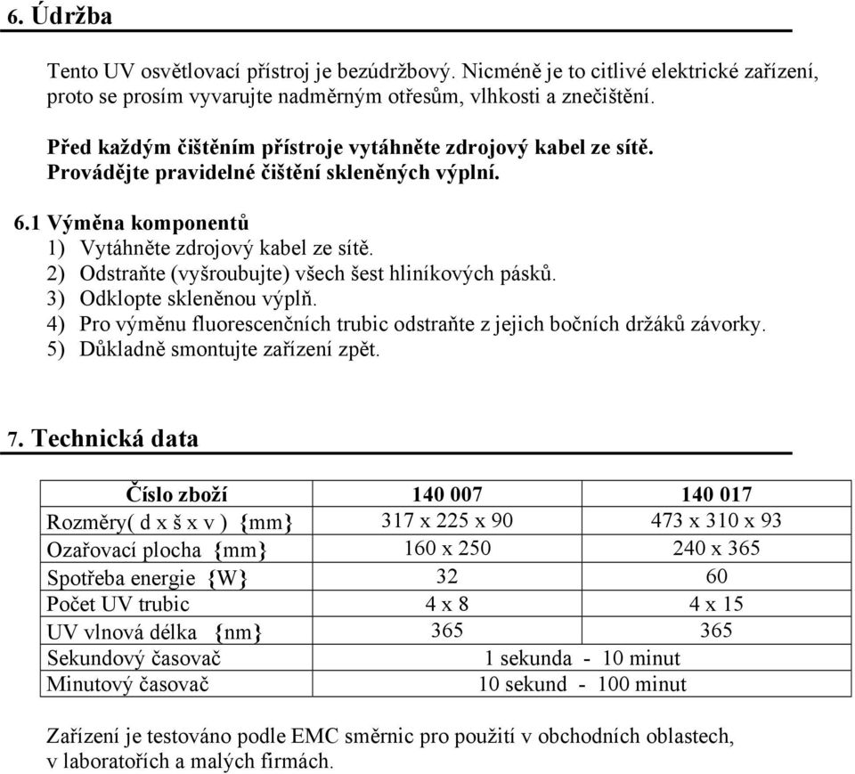 2) Odstraňte (vyšroubujte) všech šest hliníkových pásků. 3) Odklopte skleněnou výplň. 4) Pro výměnu fluorescenčních trubic odstraňte z jejich bočních držáků závorky.