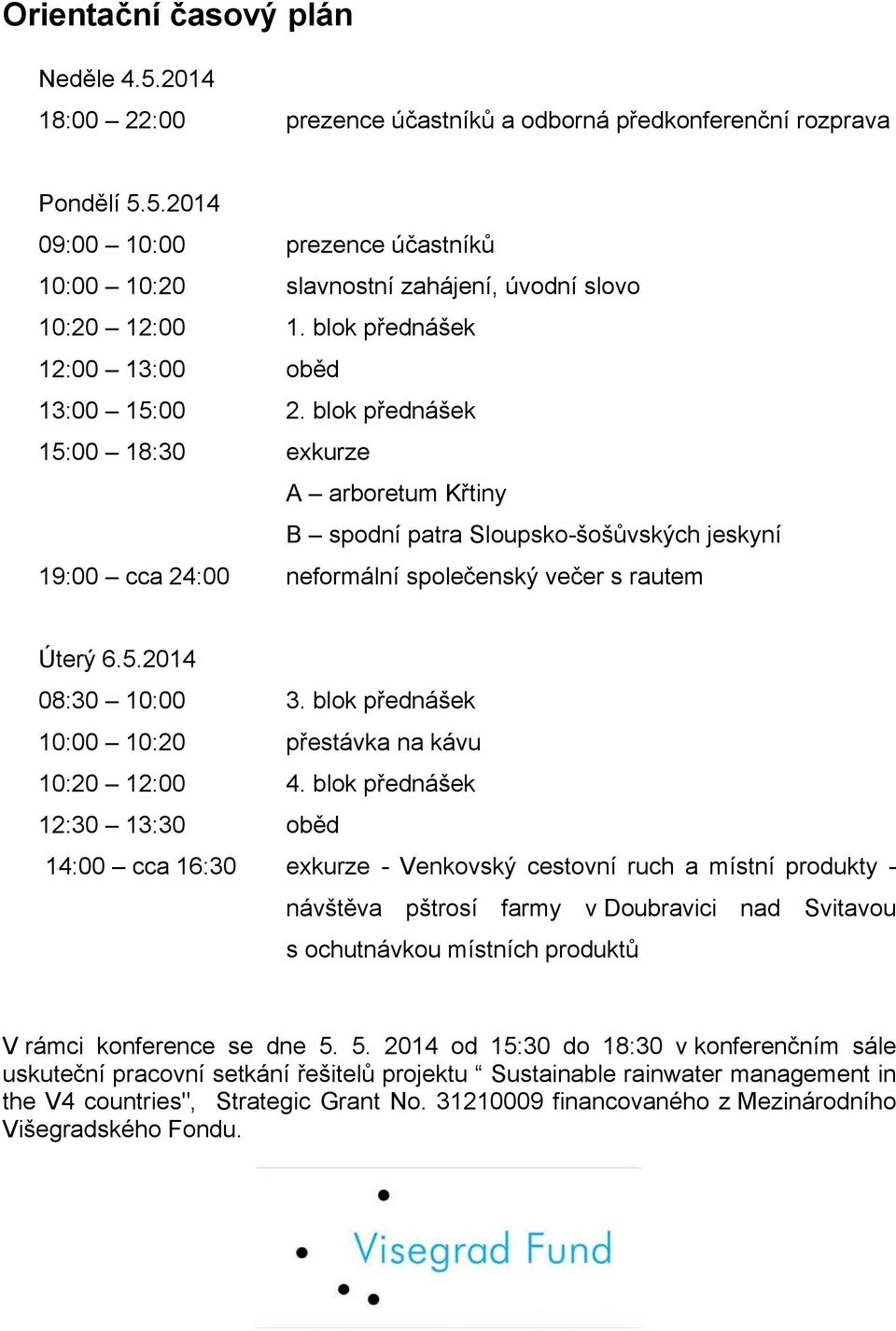 blok přednášek 15:00 18:30 exkurze A arboretum Křtiny B spodní patra Sloupsko-šošůvských jeskyní 19:00 cca 24:00 neformální společenský večer s rautem Úterý 6.5.2014 08:30 10:00 3.