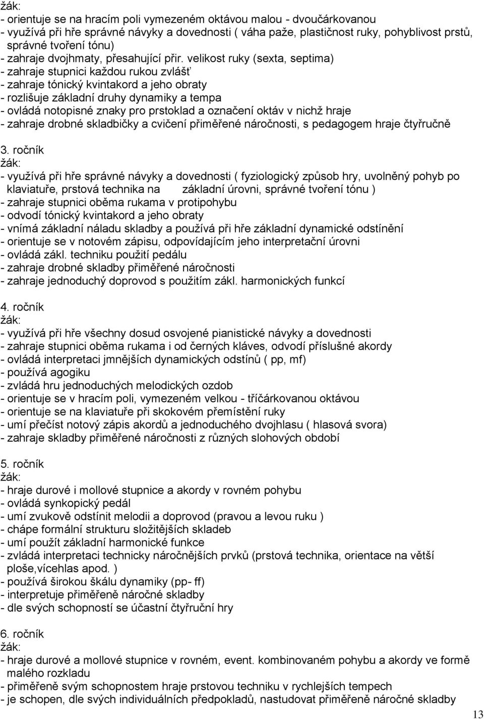 velikost ruky (sexta, septima) - zahraje stupnici každou rukou zvlášť - zahraje tónický kvintakord a jeho obraty - rozlišuje základní druhy dynamiky a tempa - ovládá notopisné znaky pro prstoklad a