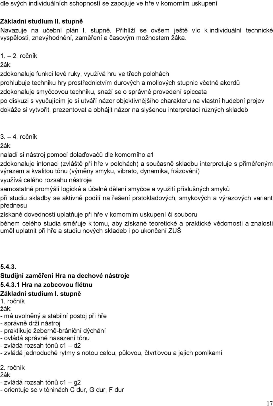 ročník zdokonaluje funkci levé ruky, využívá hru ve třech polohách prohlubuje techniku hry prostřednictvím durových a mollových stupnic včetně akordů zdokonaluje smyčcovou techniku, snaží se o