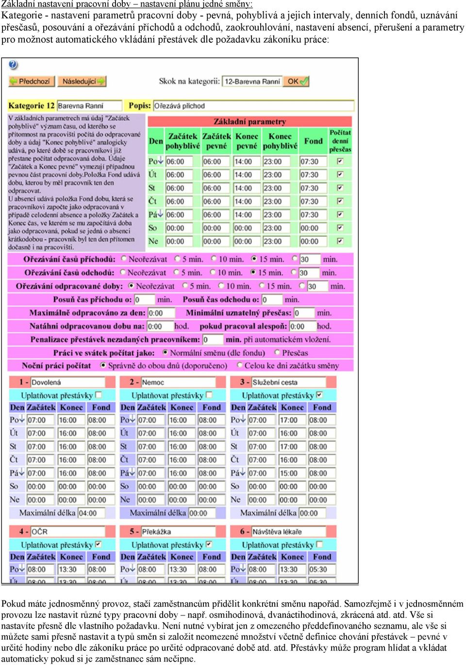 zaměstnancům přidělit konkrétní směnu napořád. Samozřejmě i v jednosměnném provozu lze nastavit různé typy pracovní doby např. osmihodinová, dvanáctihodinová, zkrácená atd.