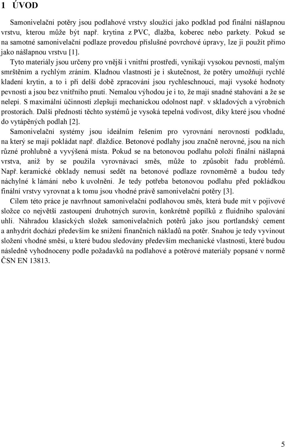 Tyto materiály jsou určeny pro vnější i vnitřní prostředí, vynikají vysokou pevností, malým smrštěním a rychlým zráním.