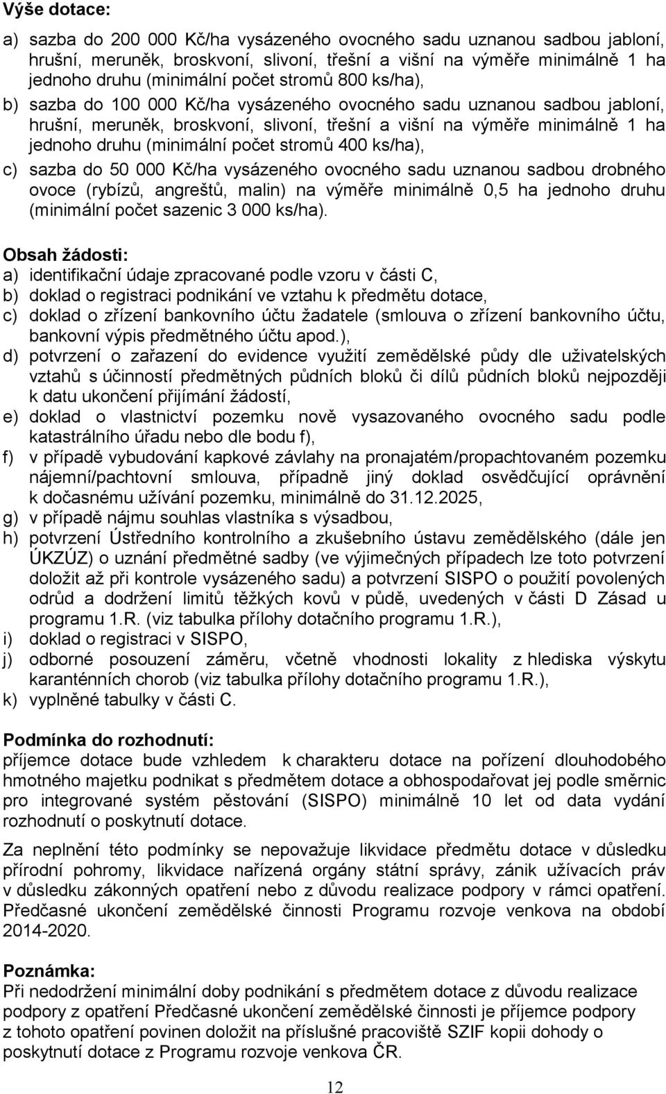 počet stromů 400 ks/ha), c) sazba do 50 000 Kč/ha vysázeného ovocného sadu uznanou sadbou drobného ovoce (rybízů, angreštů, malin) na výměře minimálně 0,5 ha jednoho druhu (minimální počet sazenic 3