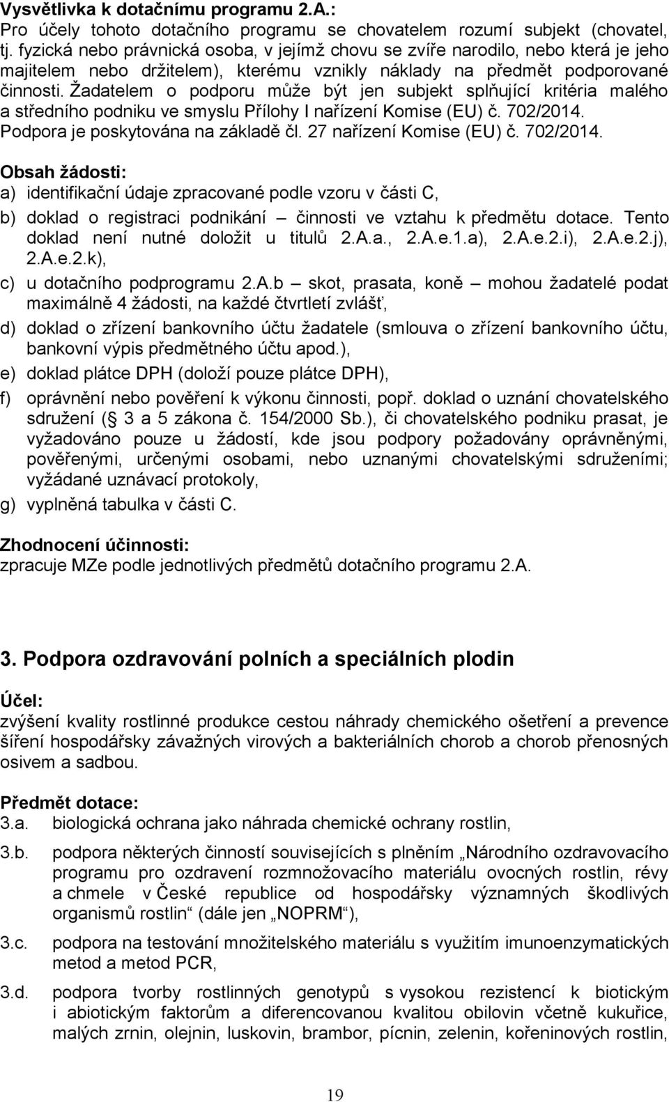 Žadatelem o podporu může být jen subjekt splňující kritéria malého a středního podniku ve smyslu Přílohy I nařízení Komise (EU) č. 702/2014. Podpora je poskytována na základě čl.