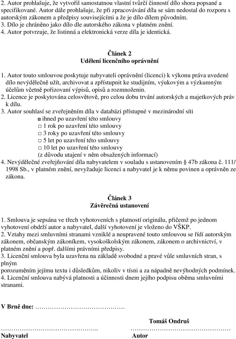 Dílo je chráněno jako dílo dle autorského zákona v platném znění. 4. Autor potvrzuje, že listinná a elektronická verze díla je identická. Článek 2 Udělení licenčního oprávnění 1.