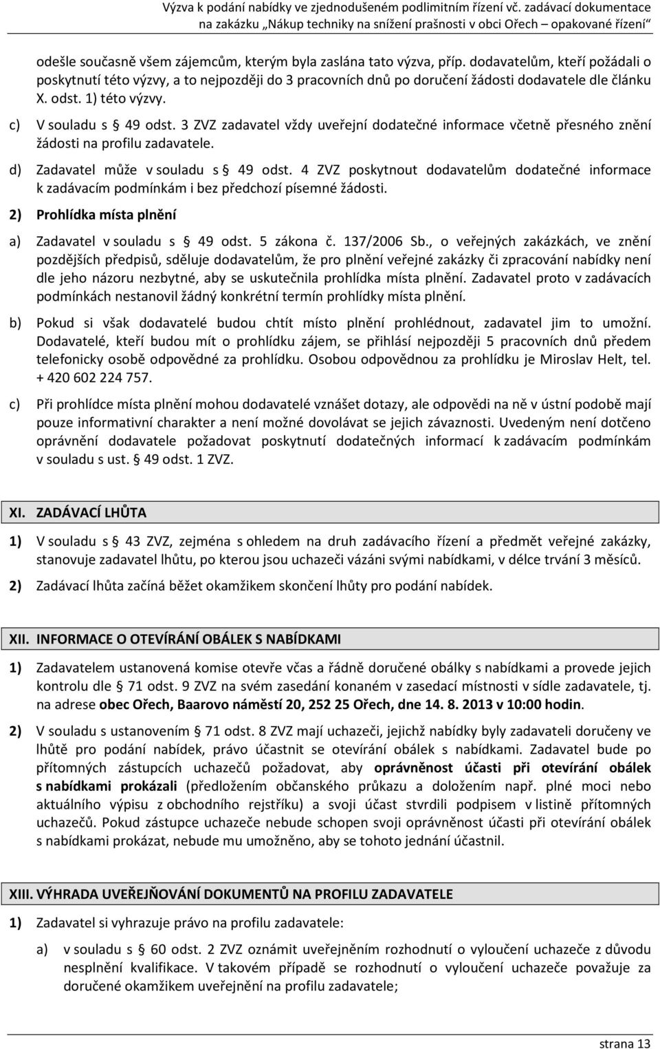 3 ZVZ zadavatel vždy uveřejní dodatečné informace včetně přesného znění žádosti na profilu zadavatele. d) Zadavatel může v souladu s 49 odst.