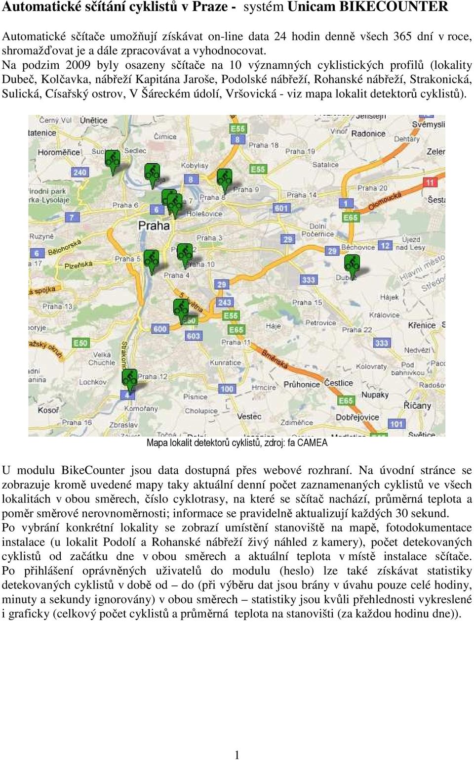 Na podzim 2009 byly osazeny sčítače na 10 významných cyklistických profilů (lokality Dubeč, Kolčavka, nábřeží Kapitána Jaroše, Podolské nábřeží, Rohanské nábřeží, Strakonická, Sulická, Císařský