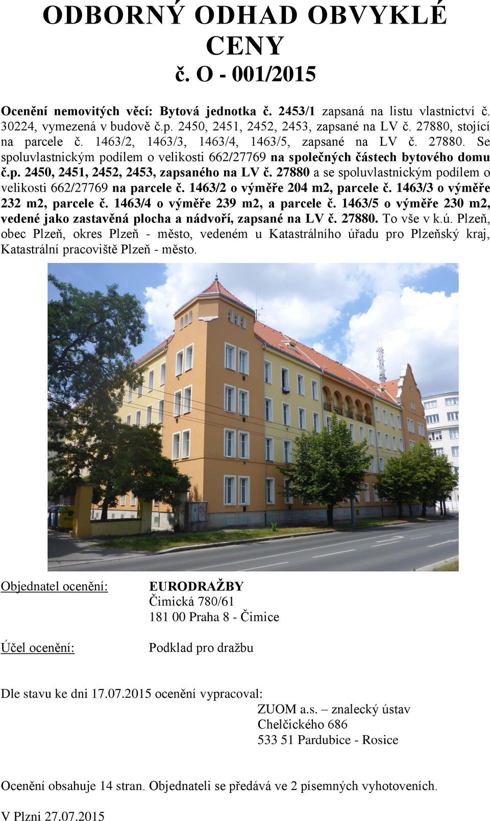 27880 a se spoluvlastnickým podílem o velikosti 662/27769 na parcele č. 1463/2 o výměře 204 m2, parcele č. 1463/3 o výměře 232 m2, parcele č. 1463/4 o výměře 239 m2, a parcele č.