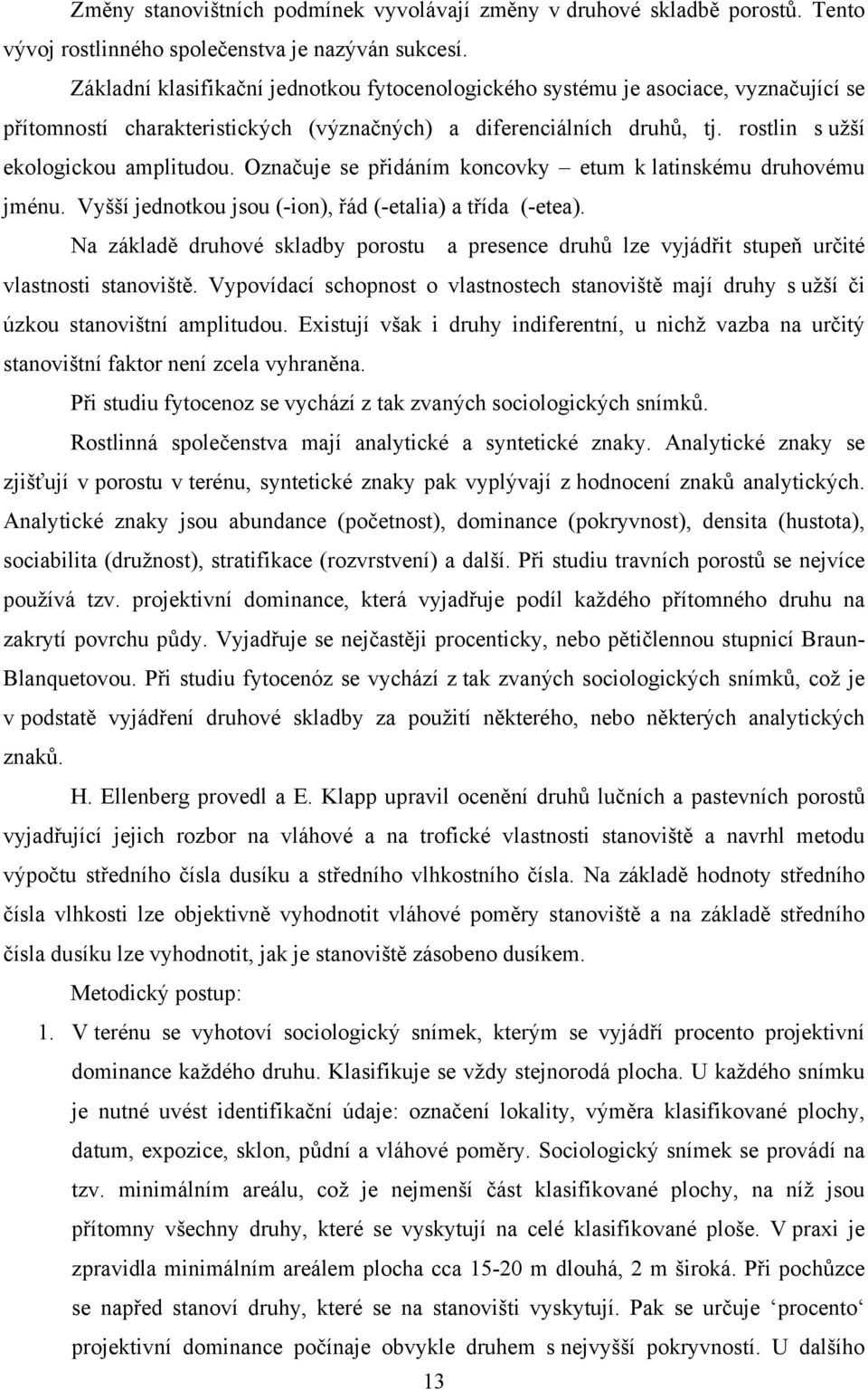 Označuje se přidáním koncovky etum k latinskému druhovému jménu. Vyšší jednotkou jsou (-ion), řád (-etalia) a třída (-etea).