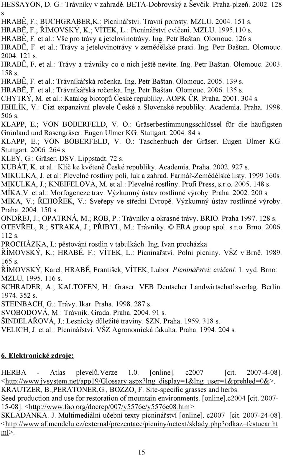 121 s. HRABĚ, F. et al.: Trávy a trávníky co o nich ještě nevíte. Ing. Petr Baštan. Olomouc. 2003. 158 s. HRABĚ, F. et al.: Trávníkářská ročenka. Ing. Petr Baštan. Olomouc. 2005. 139 s. HRABĚ, F. et al.: Trávníkářská ročenka. Ing. Petr Baštan. Olomouc. 2006.