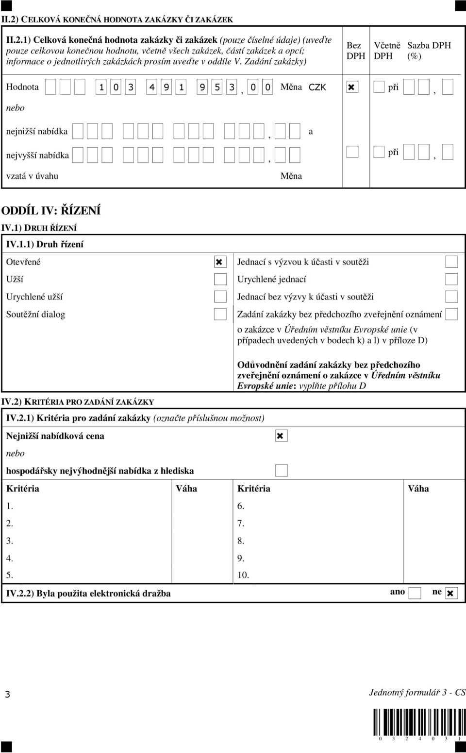 Zadání zakázky) Bez DPH Včetně DPH Sazba DPH (%) Hodnota 1 0 3 4 9 1 9 5 3, 0 0 Měna CZK při, nebo nejnižší nabídka, a nejvyšší nabídka, při, vzatá v úvahu Měna ODDÍL IV: ŘÍZENÍ IV.1) DRUH ŘÍZENÍ IV.