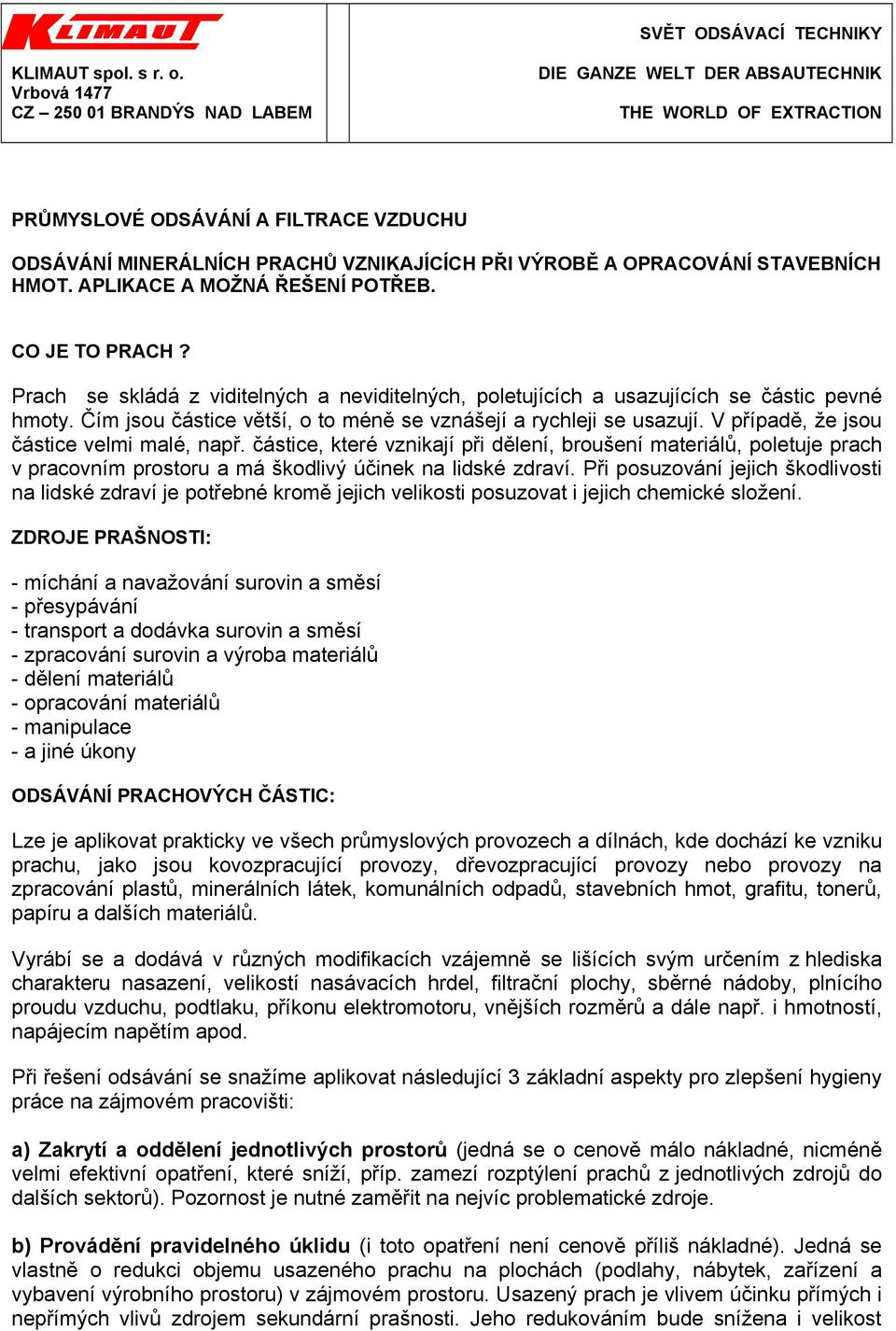 STAVEBNÍCH HMOT. APLIKACE A MOŽNÁ ŘEŠENÍ POTŘEB. CO JE TO PRACH? Prach se skládá z viditelných a neviditelných, poletujících a usazujících se částic pevné hmoty.