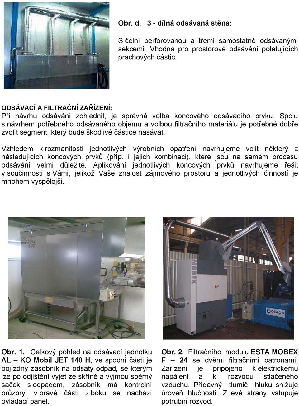 Spolu s návrhem potřebného odsávaného objemu a volbou filtračního materiálu je potřebné dobře zvolit segment, který bude škodlivé částice nasávat.