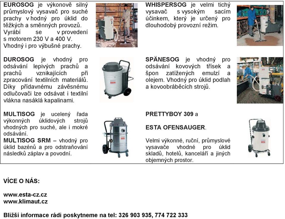 MULTISOG je ucelený řada výkonných úklidových strojů vhodných pro suché, ale i mokré odsávání. MULTISOG SRM vhodný pro úklid bazénů a pro odstraňování následků záplav a povodní.