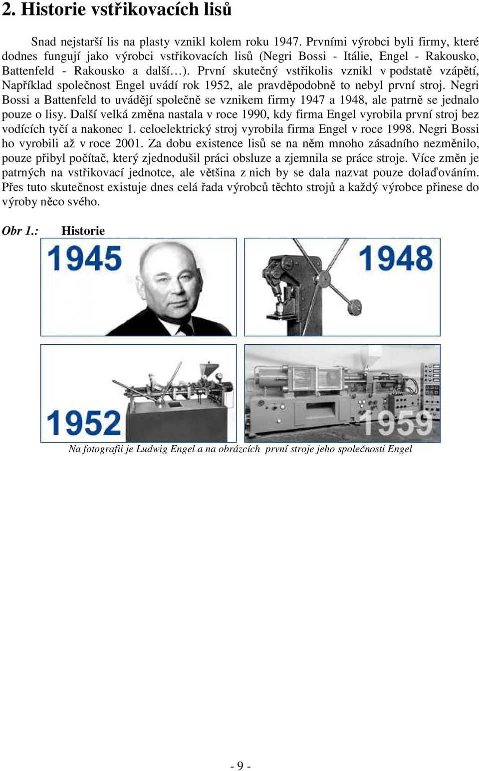 První skutečný vstřikolis vznikl v podstatě vzápětí, Například společnost Engel uvádí rok 1952, ale pravděpodobně to nebyl první stroj.