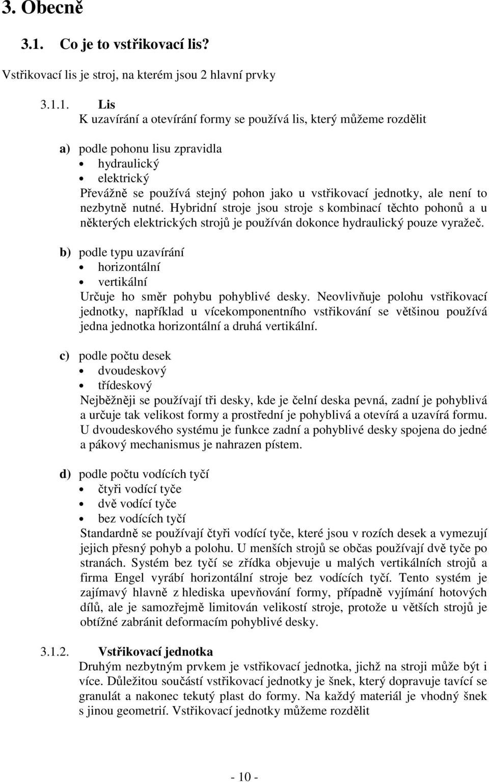 1. Lis K uzavírání a otevírání formy se používá lis, který můžeme rozdělit a) podle pohonu lisu zpravidla hydraulický elektrický Převážně se používá stejný pohon jako u vstřikovací jednotky, ale není