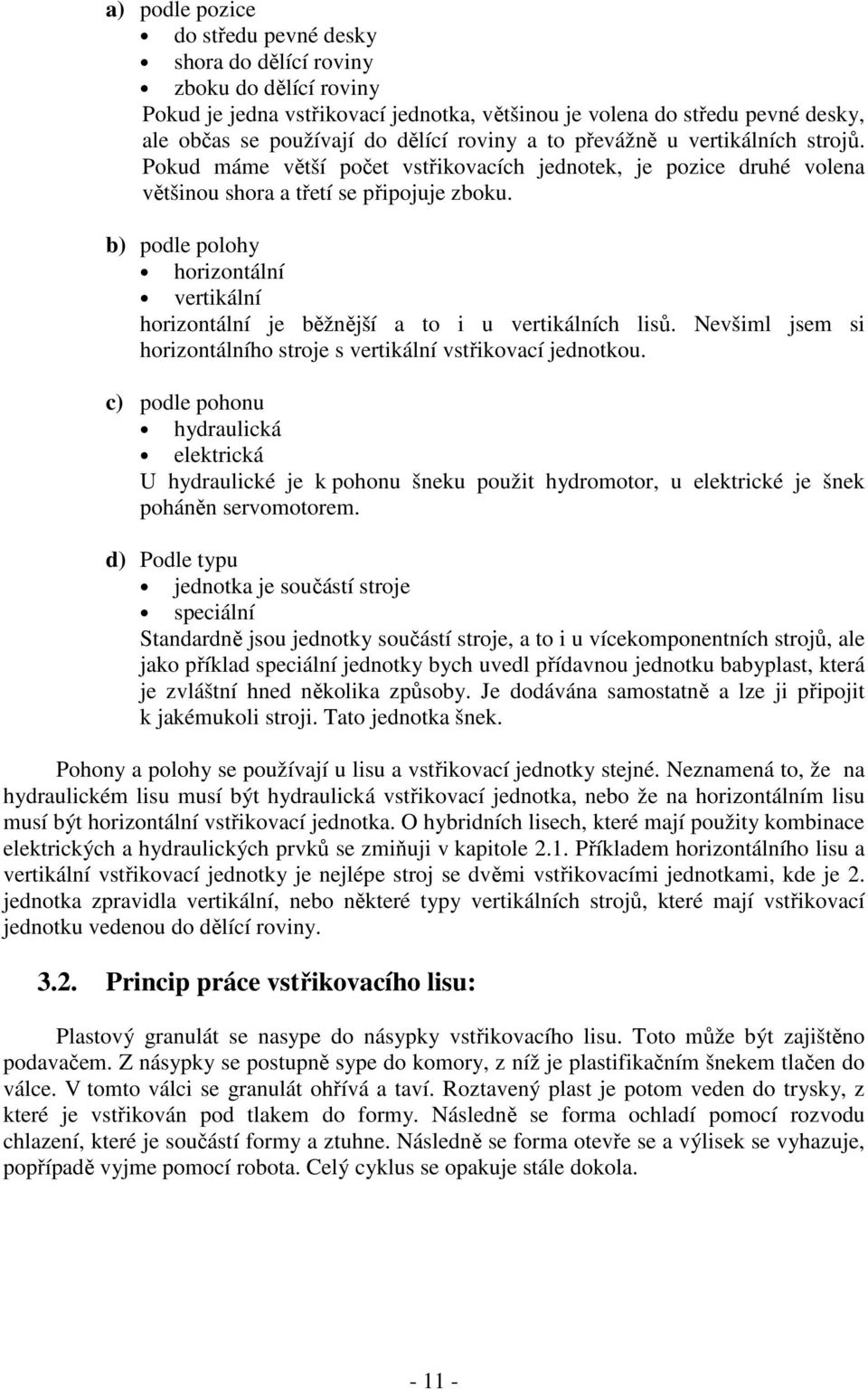 b) podle polohy horizontální vertikální horizontální je běžnější a to i u vertikálních lisů. Nevšiml jsem si horizontálního stroje s vertikální vstřikovací jednotkou.