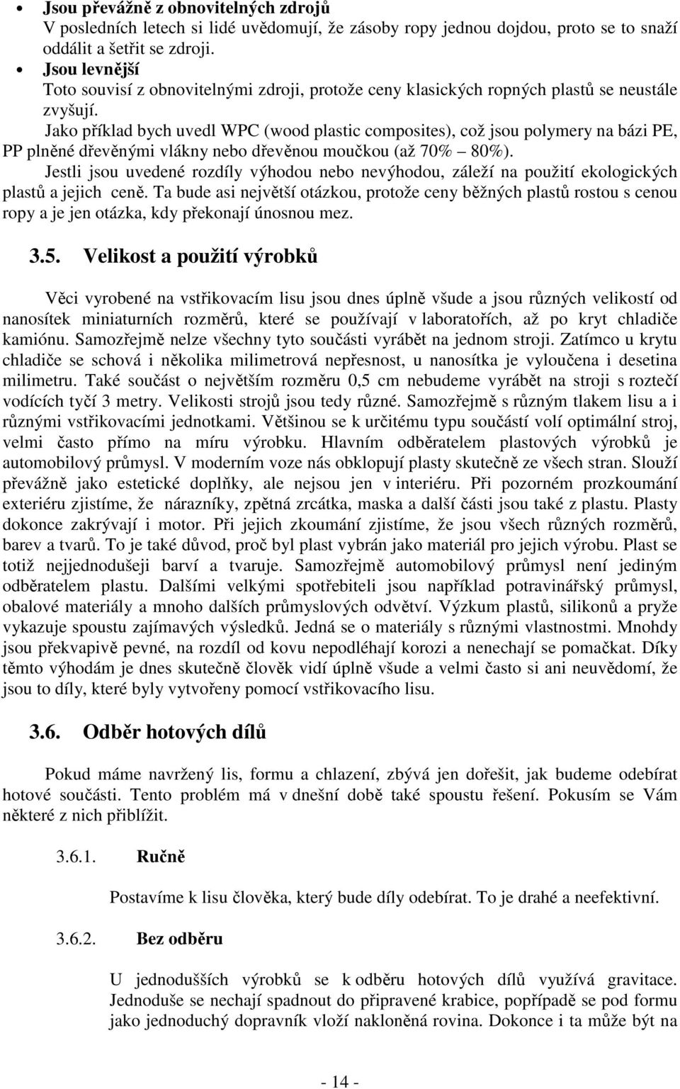 Jako příklad bych uvedl WPC (wood plastic composites), což jsou polymery na bázi PE, PP plněné dřevěnými vlákny nebo dřevěnou moučkou (až 70% 80%).
