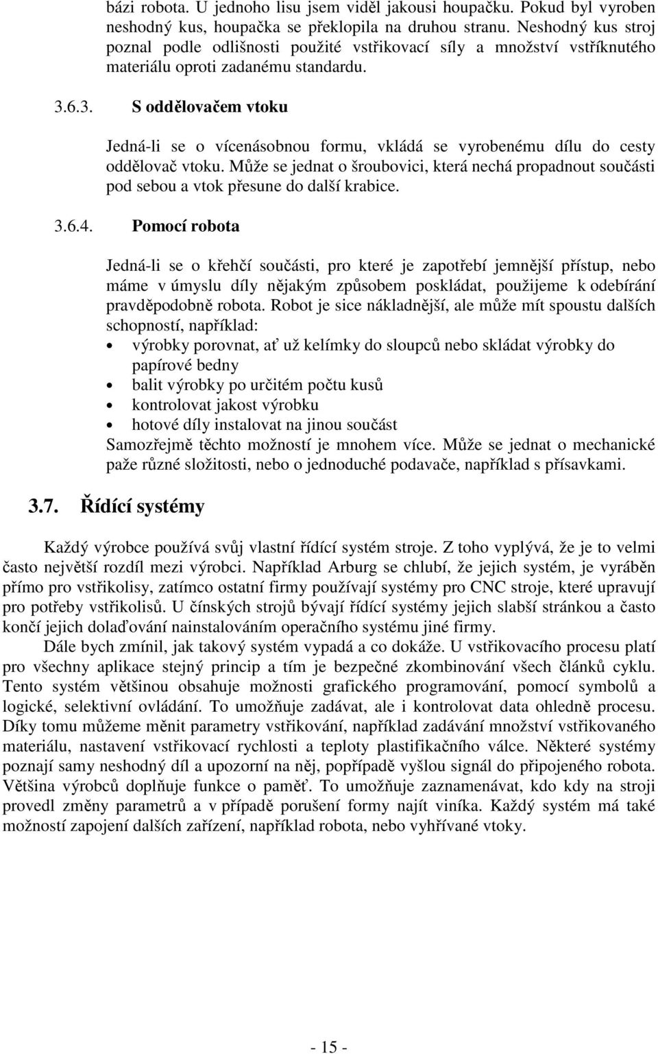 6.3. S oddělovačem vtoku Jedná-li se o vícenásobnou formu, vkládá se vyrobenému dílu do cesty oddělovač vtoku.