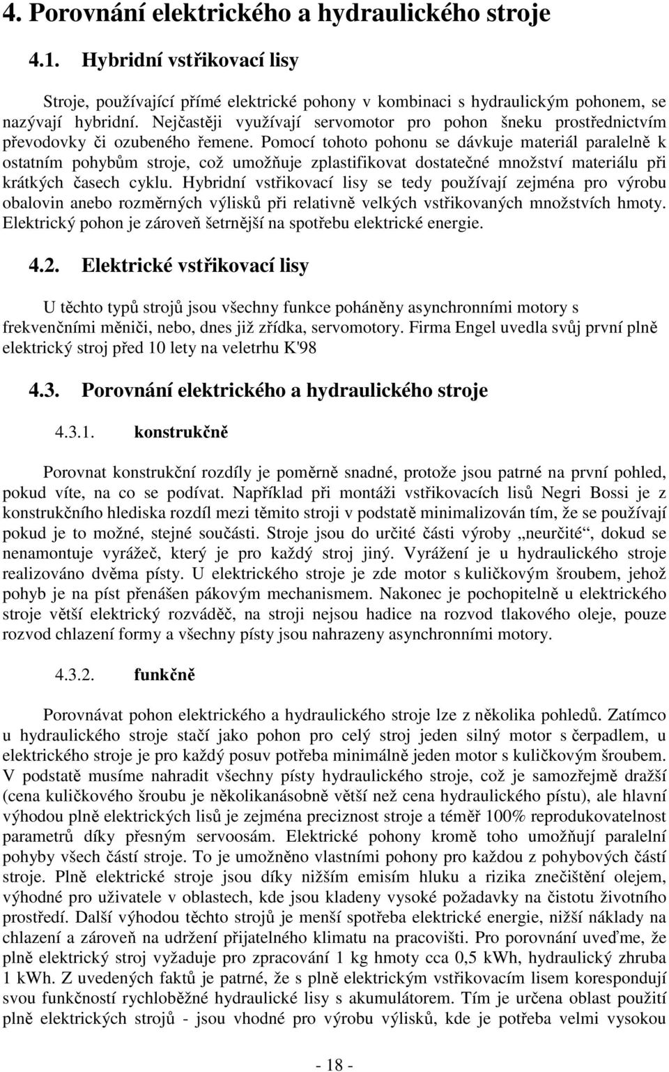 Pomocí tohoto pohonu se dávkuje materiál paralelně k ostatním pohybům stroje, což umožňuje zplastifikovat dostatečné množství materiálu při krátkých časech cyklu.
