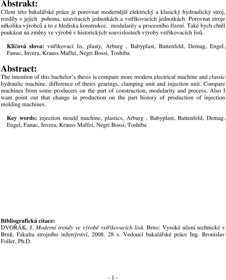 Klíčová slova: vstřikovací lis, plasty, Arburg, Babyplast, Battenfeld, Demag, Engel, Fanuc, Invera, Krauss Maffei, Negri Bossi, Toshiba Abstract: The intention of this bachelor s thesis is compare